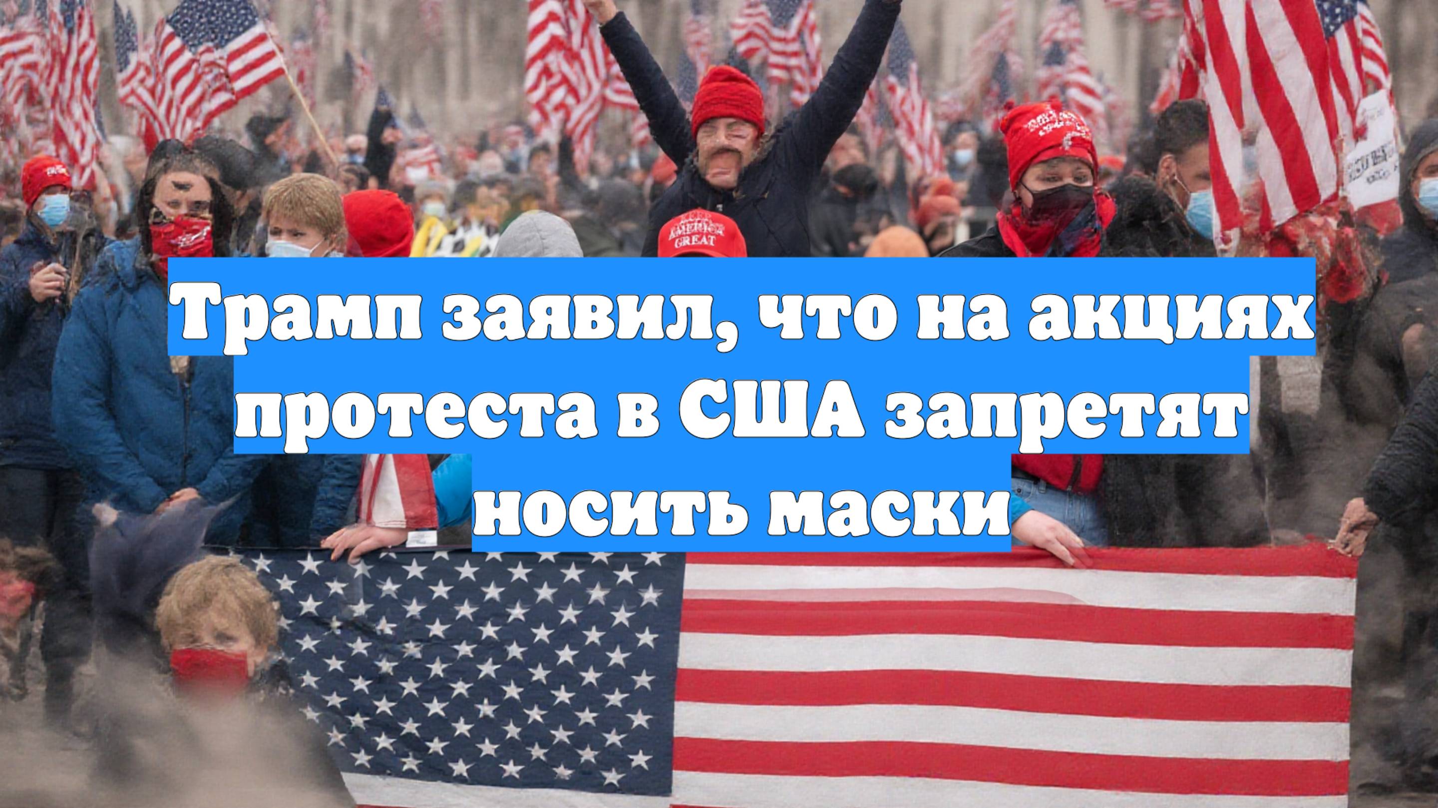 Трамп заявил, что на акциях протеста в США запретят носить маски
