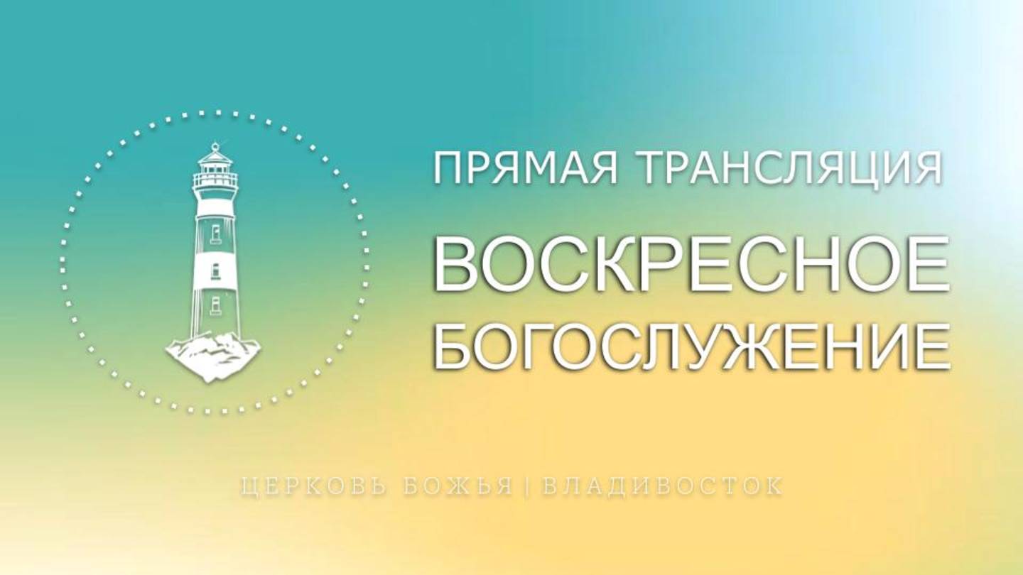 Воскресное богослужение | Церковь Божья | Владивосток