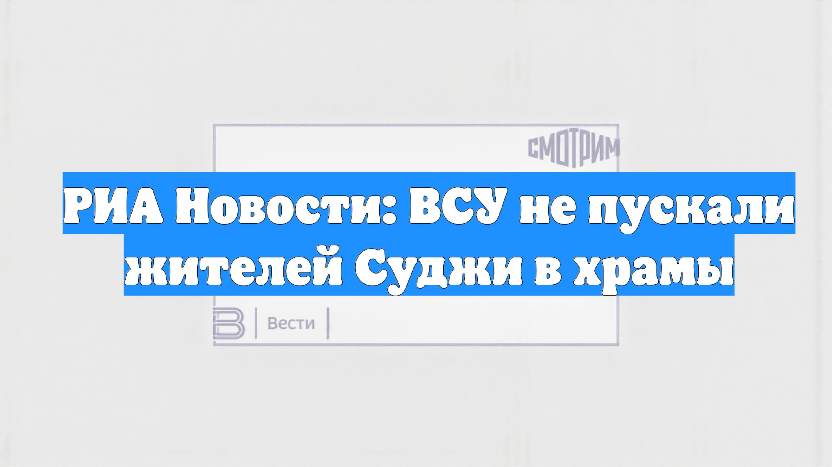 РИА Новости: ВСУ не пускали жителей Суджи в храмы