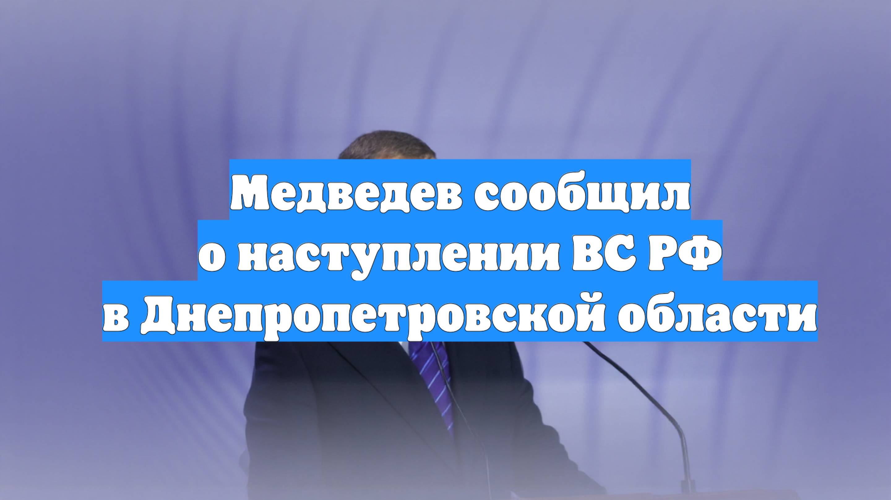 Медведев сообщил о наступлении ВС РФ в Днепропетровской области