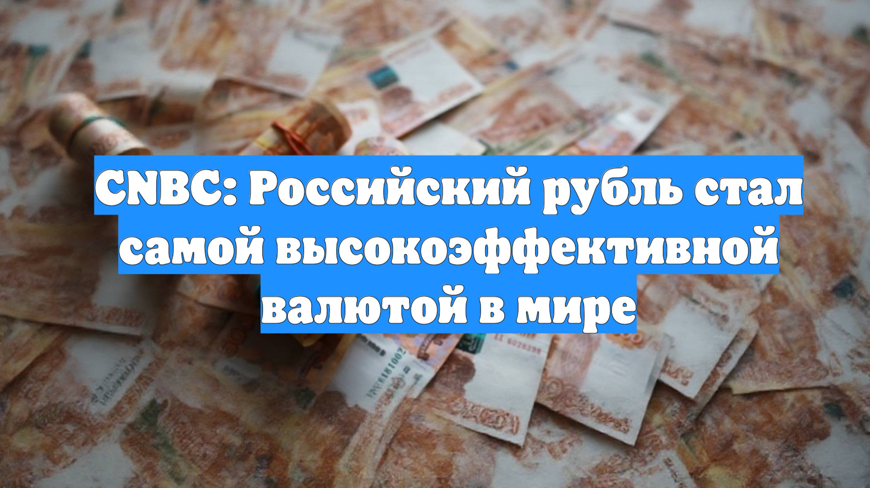 CNBC: Российский рубль стал самой высокоэффективной валютой в мире