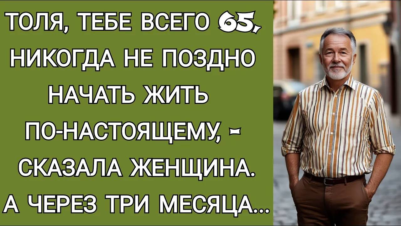 - ТЕБЕ ВСЕГО 65! - СКАЗАЛА ТОЛЕ ОДНА ЖЕНЩИНА. А ЧЕРЕЗ ТРИ МЕСЯЦА...
