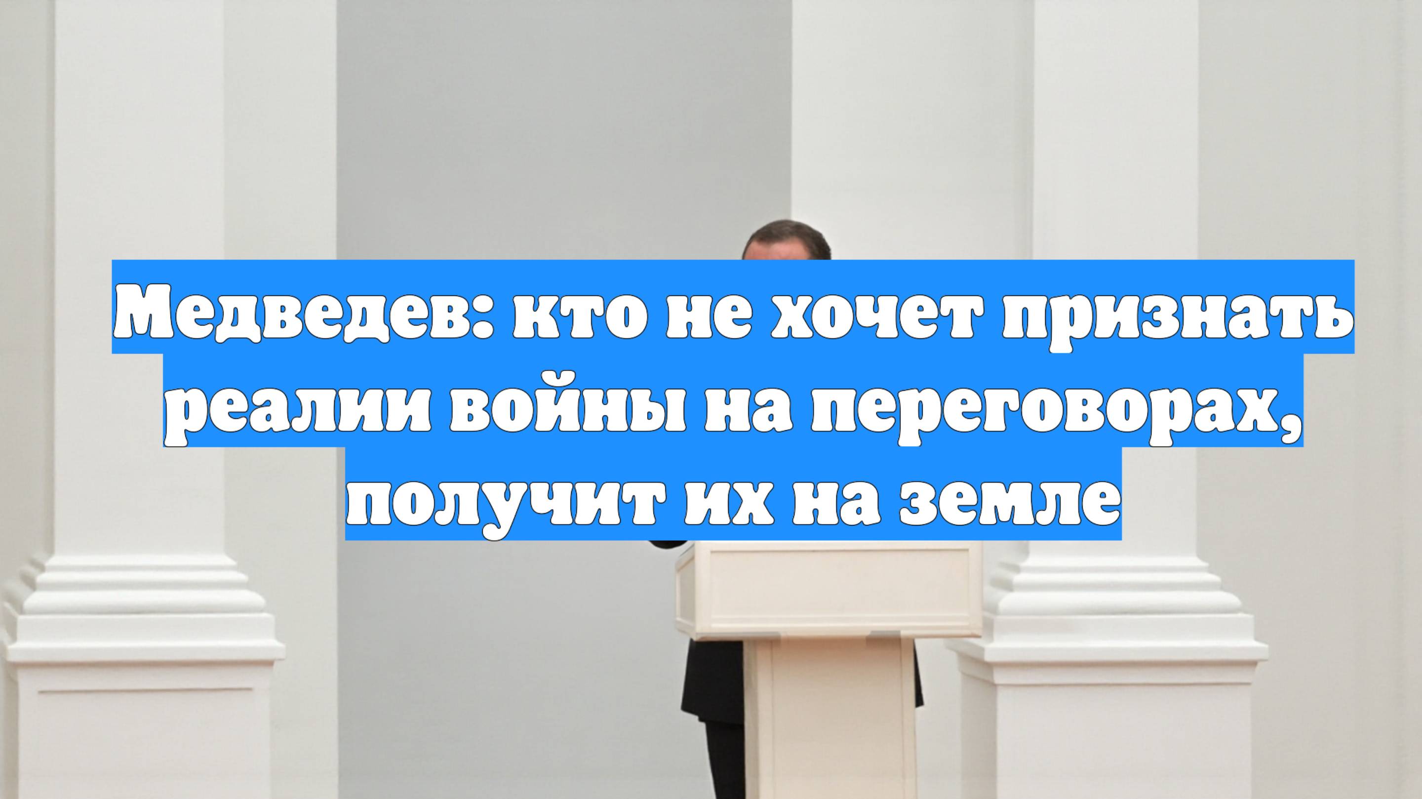 Медведев: кто не хочет признать реалии войны на переговорах, получит их на земле