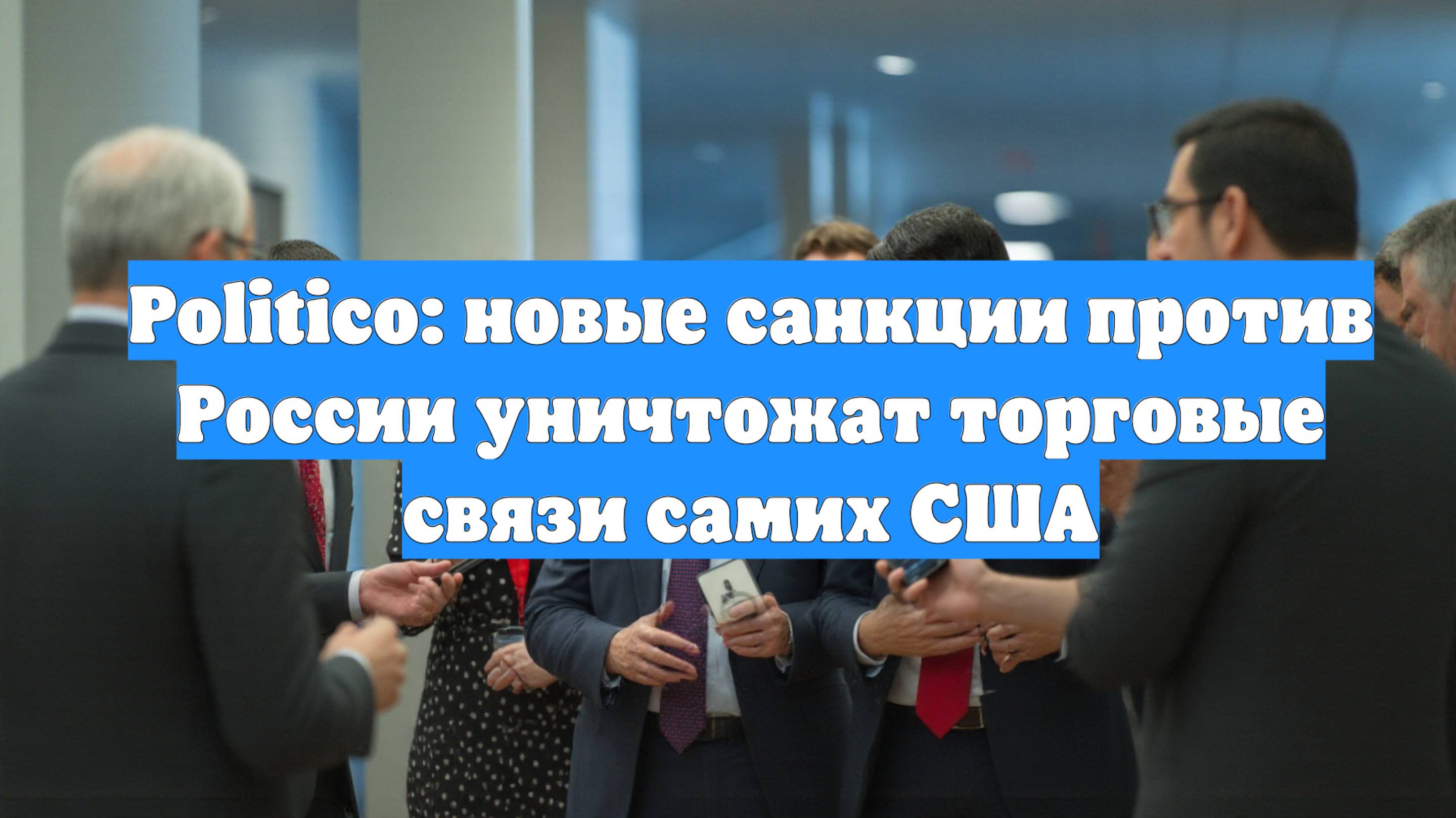 Politico: новые санкции против России уничтожат торговые связи самих США