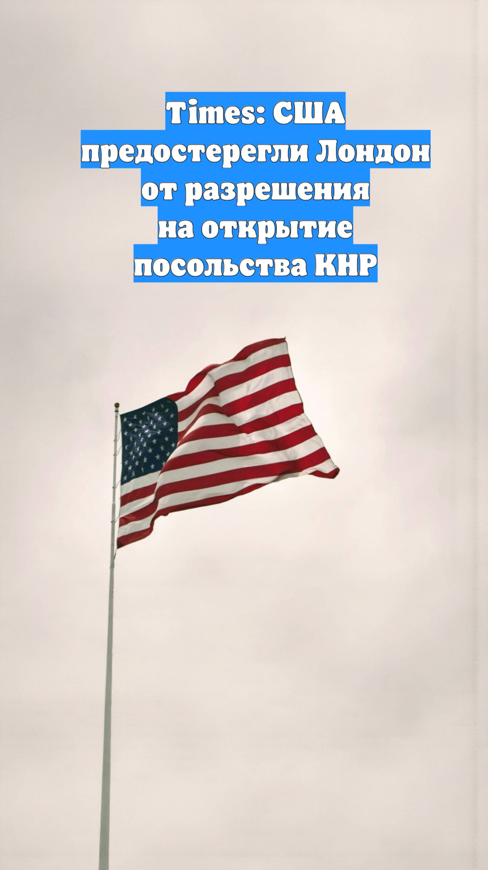 Times: США предостерегли Лондон от разрешения на открытие посольства КНР