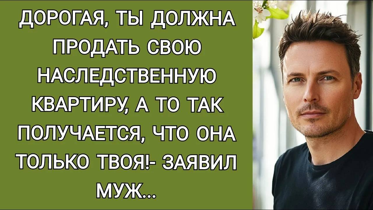 Продай наследную квартиру, а то она только твоя! - заявил мне тут муж
