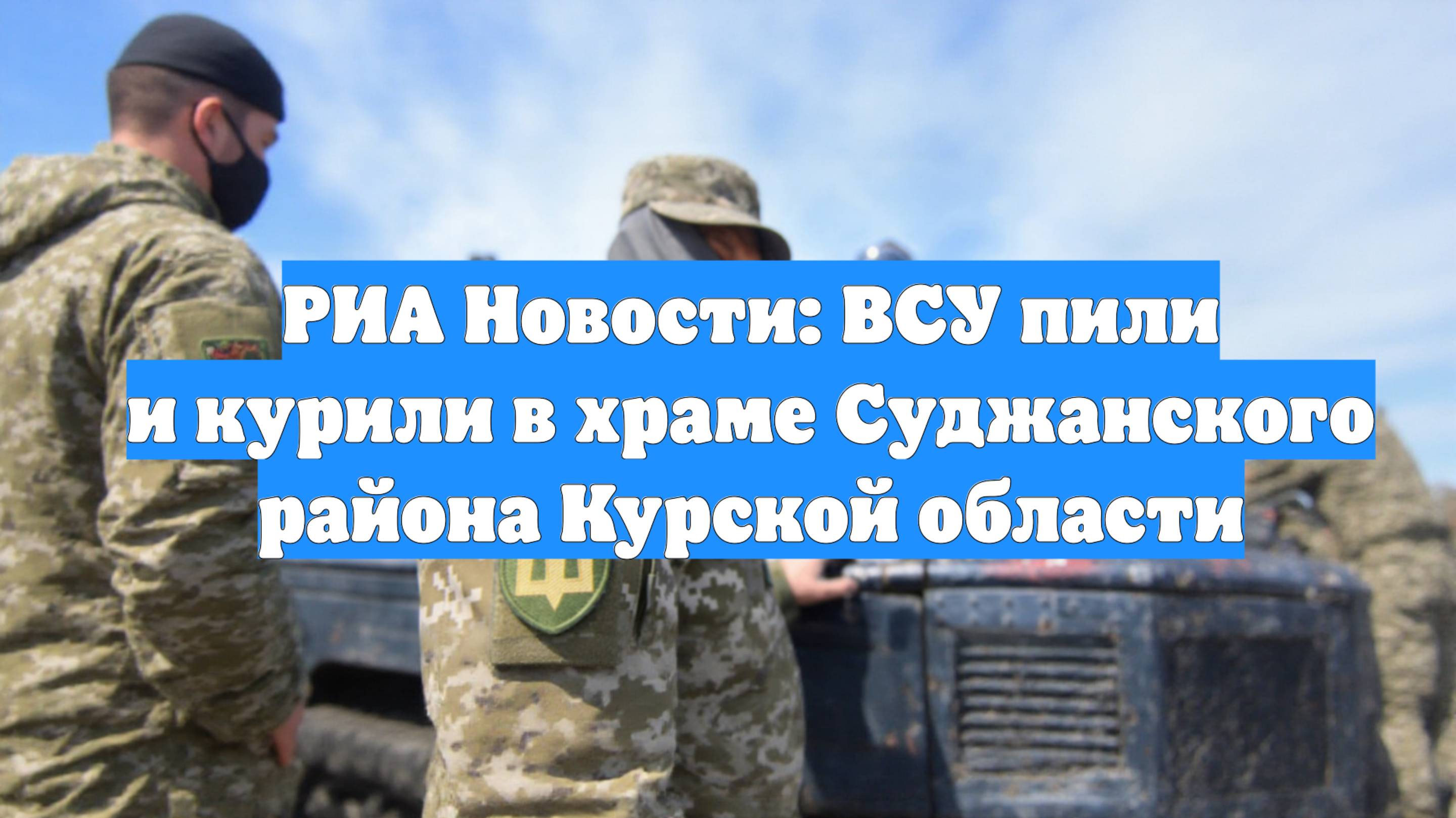 РИА Новости: ВСУ пили и курили в храме Суджанского района Курской области