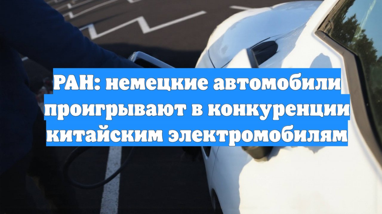 РАН: немецкие автомобили проигрывают в конкуренции китайским электромобилям
