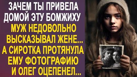 -Зачем ты привела домой эту бомжиху, - муж недовольно высказывал жене... А сиротка протянула ему...