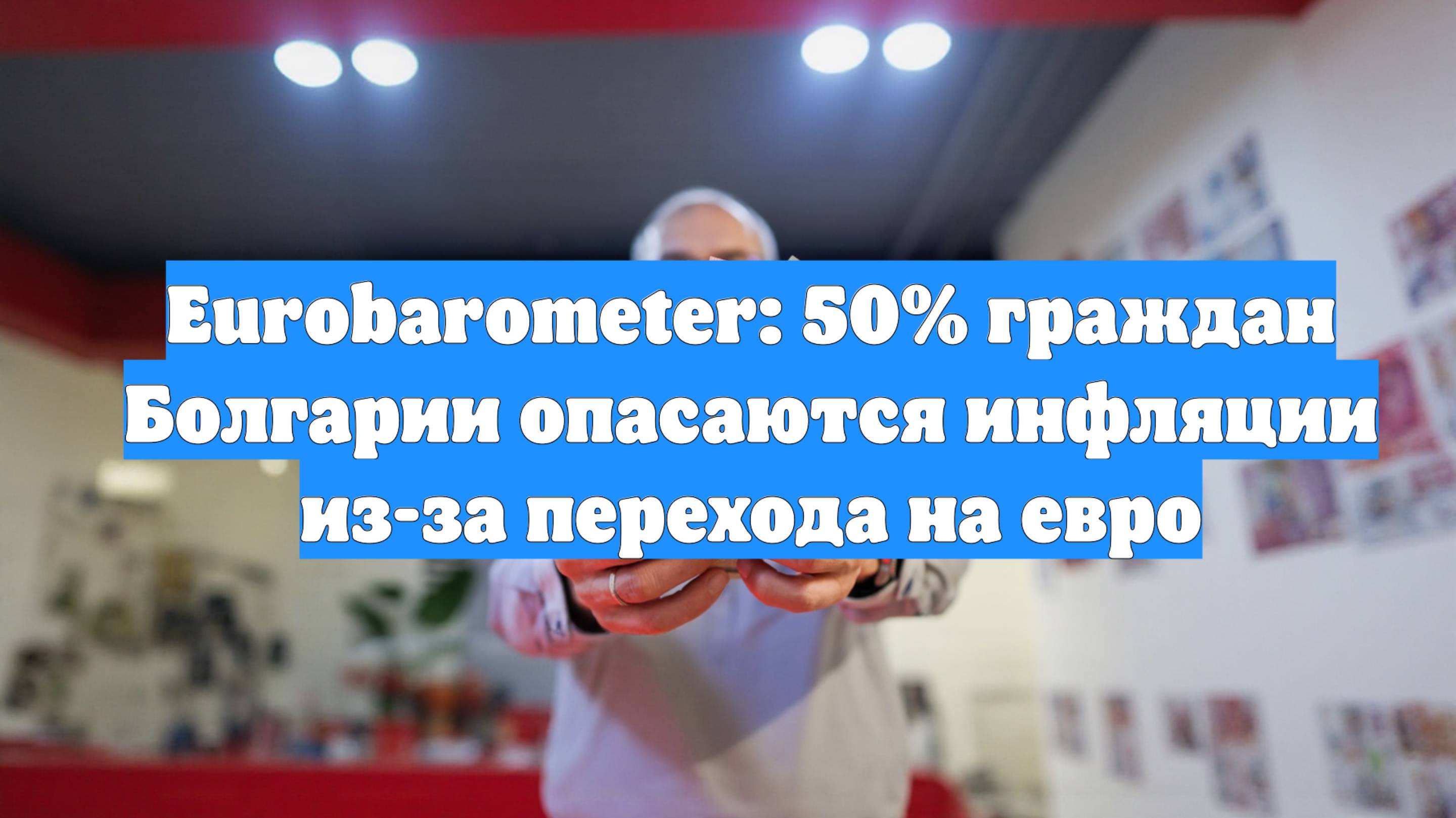 Eurobarometer: 50% граждан Болгарии опасаются инфляции из-за перехода на евро