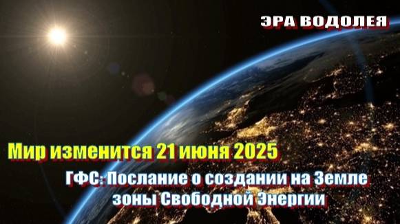 Мир изменится 21 июня 2025 | ГФС: О создании на Земле зоны Свободной Энергии