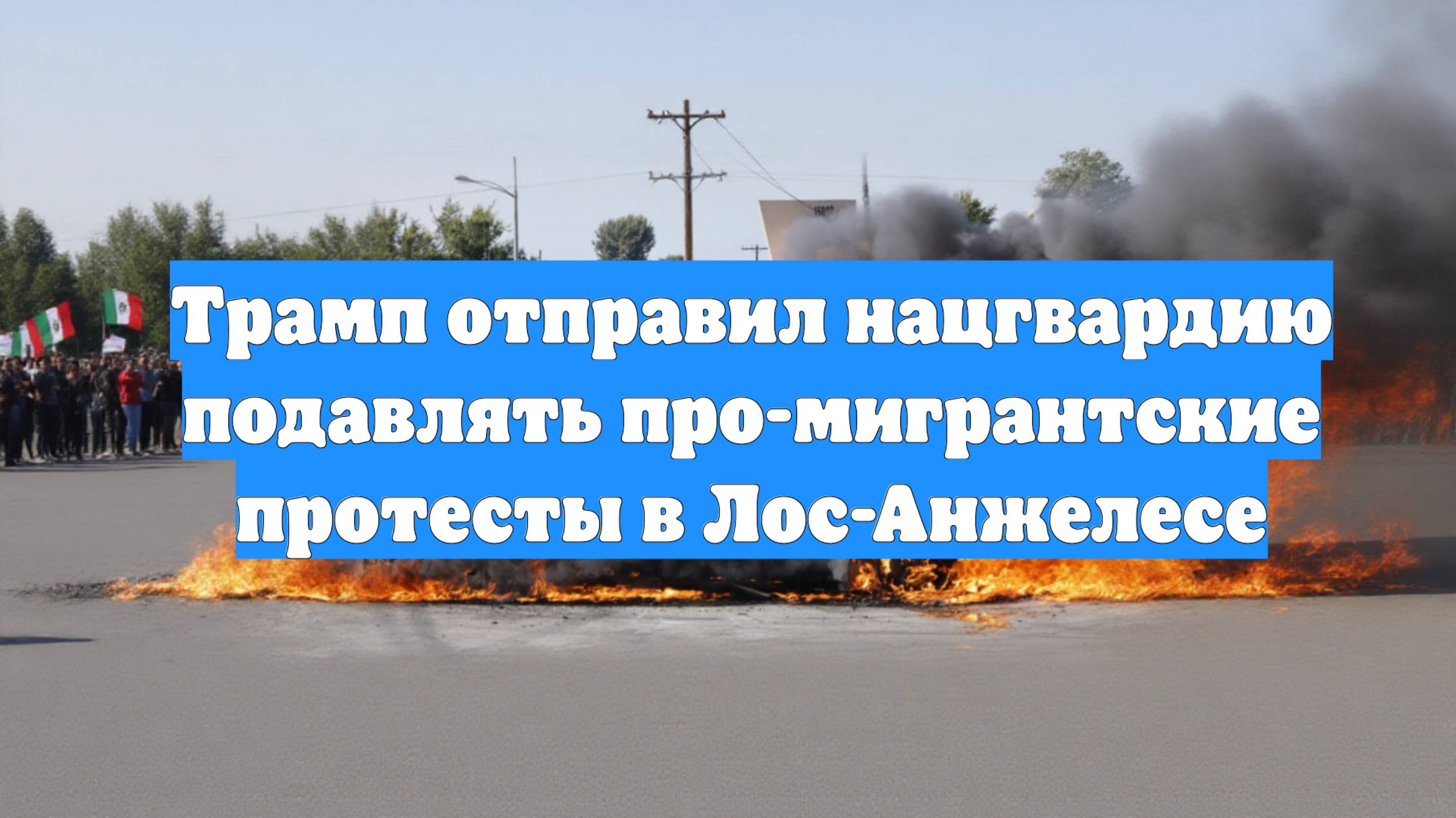 Трамп отправил нацгвардию подавлять про-мигрантские протесты в Лос-Анжелесе