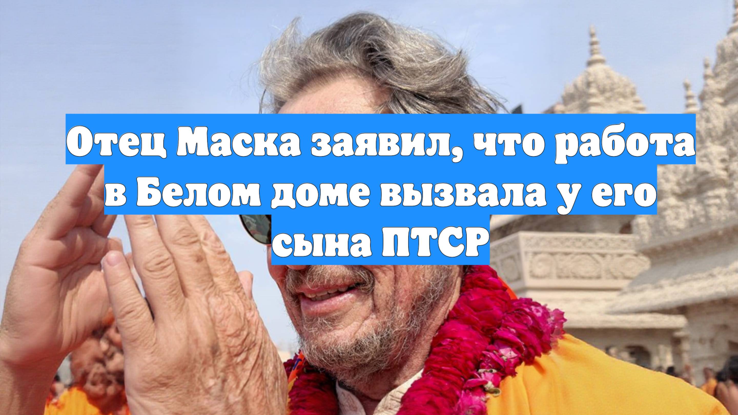 Отец Маска заявил, что работа в Белом доме вызвала у его сына ПТСР