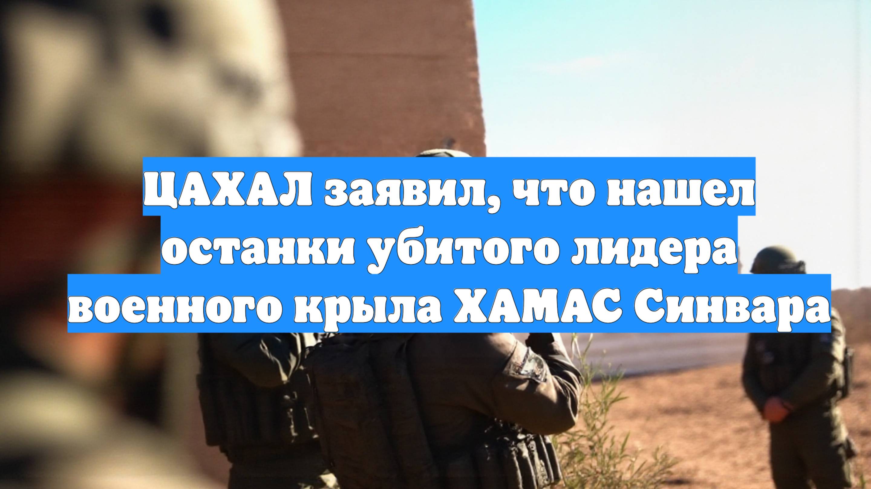 ЦАХАЛ заявил, что нашел останки убитого лидера военного крыла ХАМАС Синвара