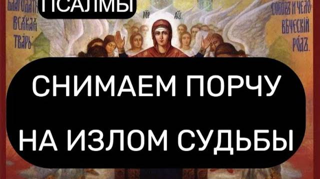 СНИМАЕМ ПОРЧУ НА ИЗЛОМ СУДЬБЫ. ПСАЛОМ 8, ПСАЛОМ 28, ПСАЛОМ 3, ПСАЛОМ 140.