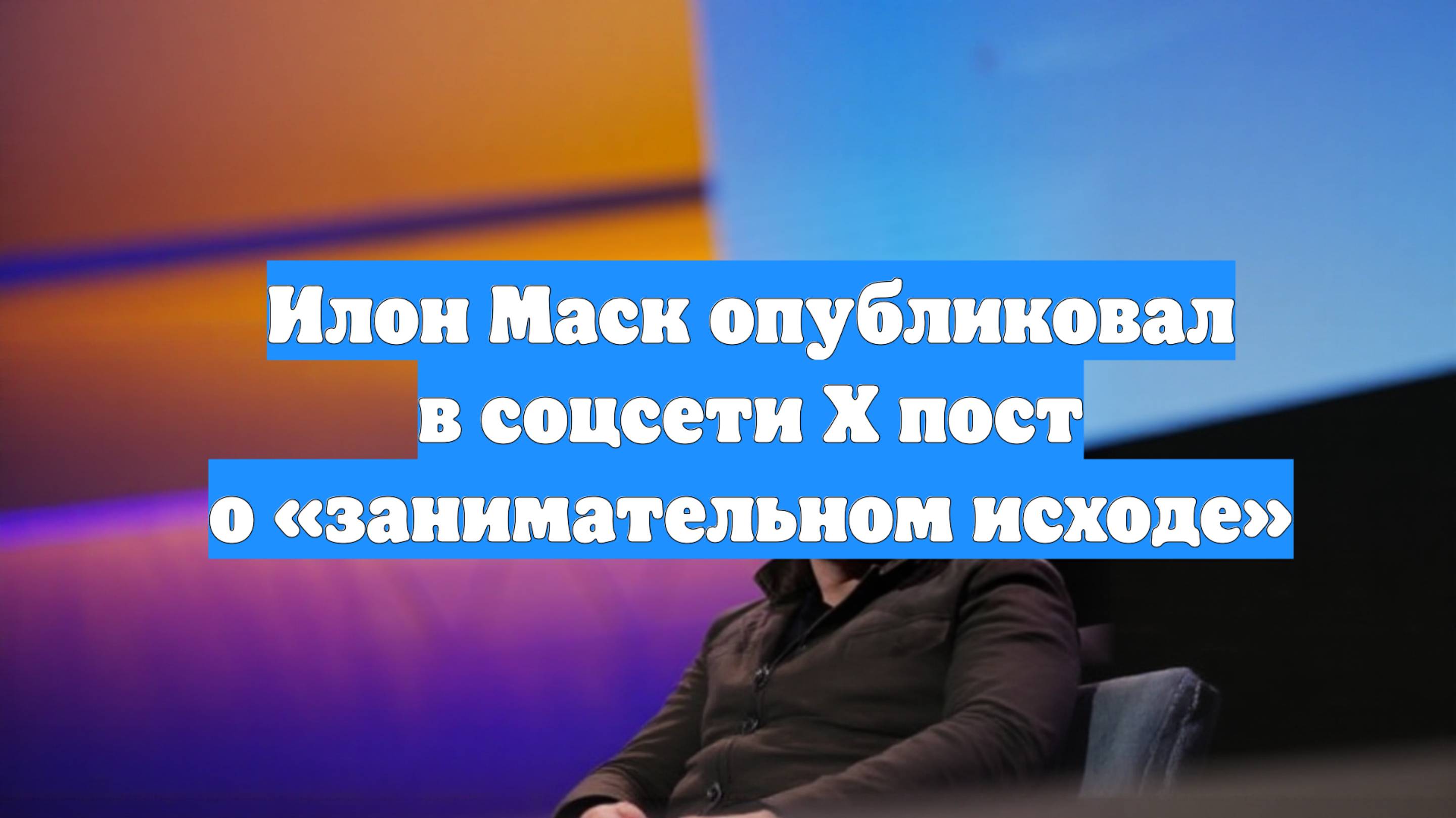 Илон Маск опубликовал в соцсети X пост о «занимательном исходе»