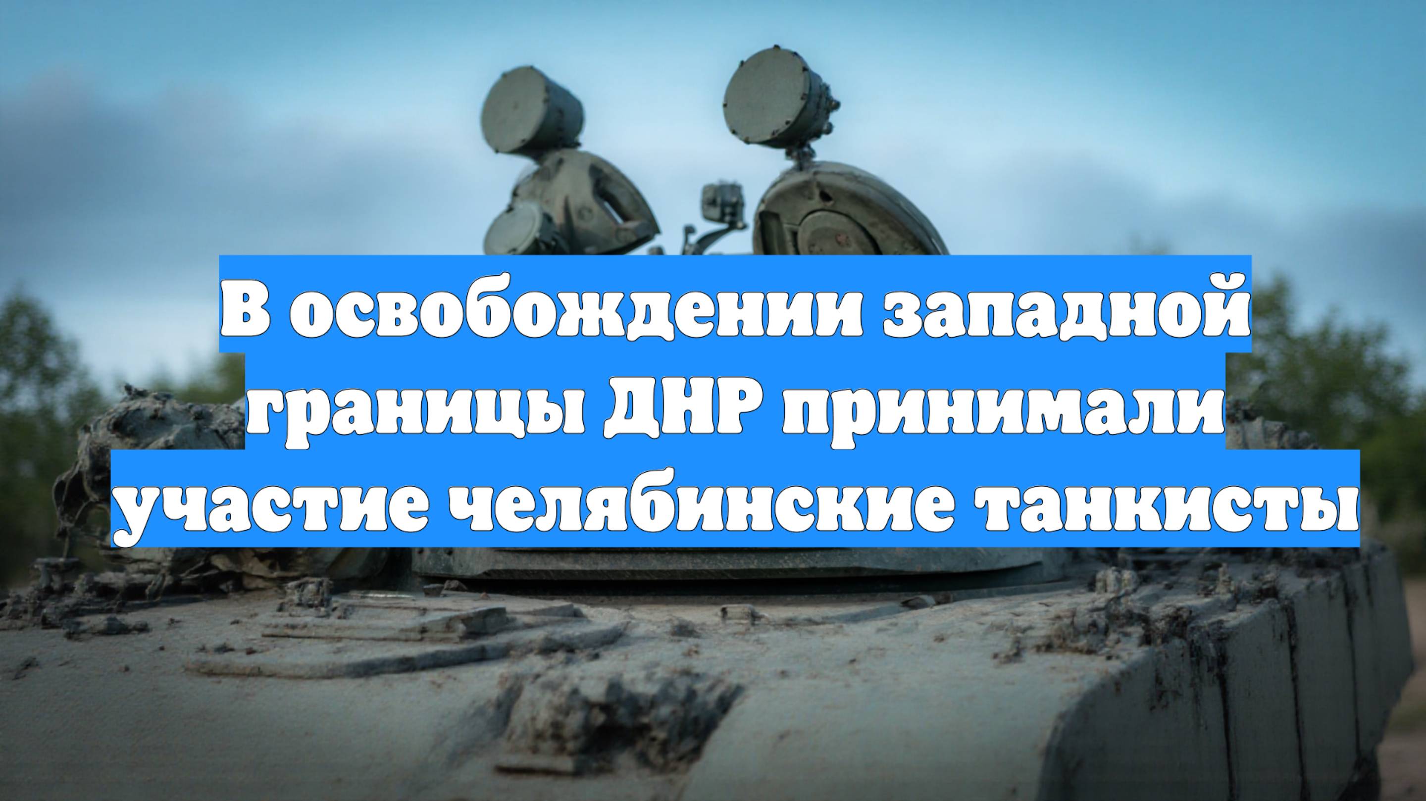 В освобождении западной границы ДНР принимали участие челябинские танкисты