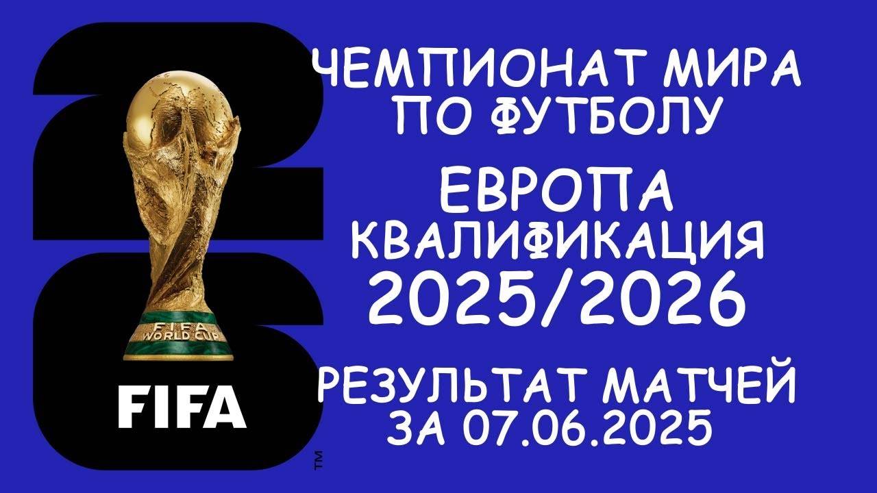 Европа . Чемпионат мира - квалификация результат матчей за 07.06.25. Таблицы. Расписание