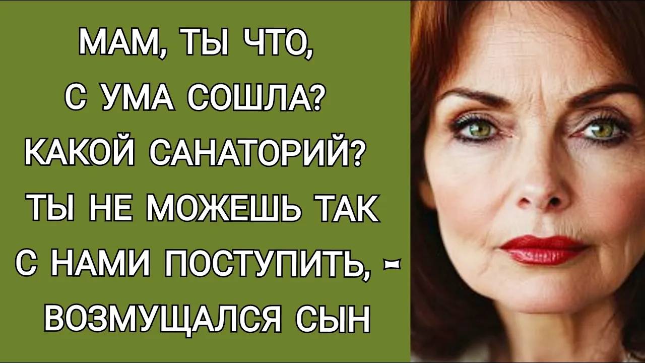 Ты сошла с ума, мама! Какой санаторий? О нас подумай!