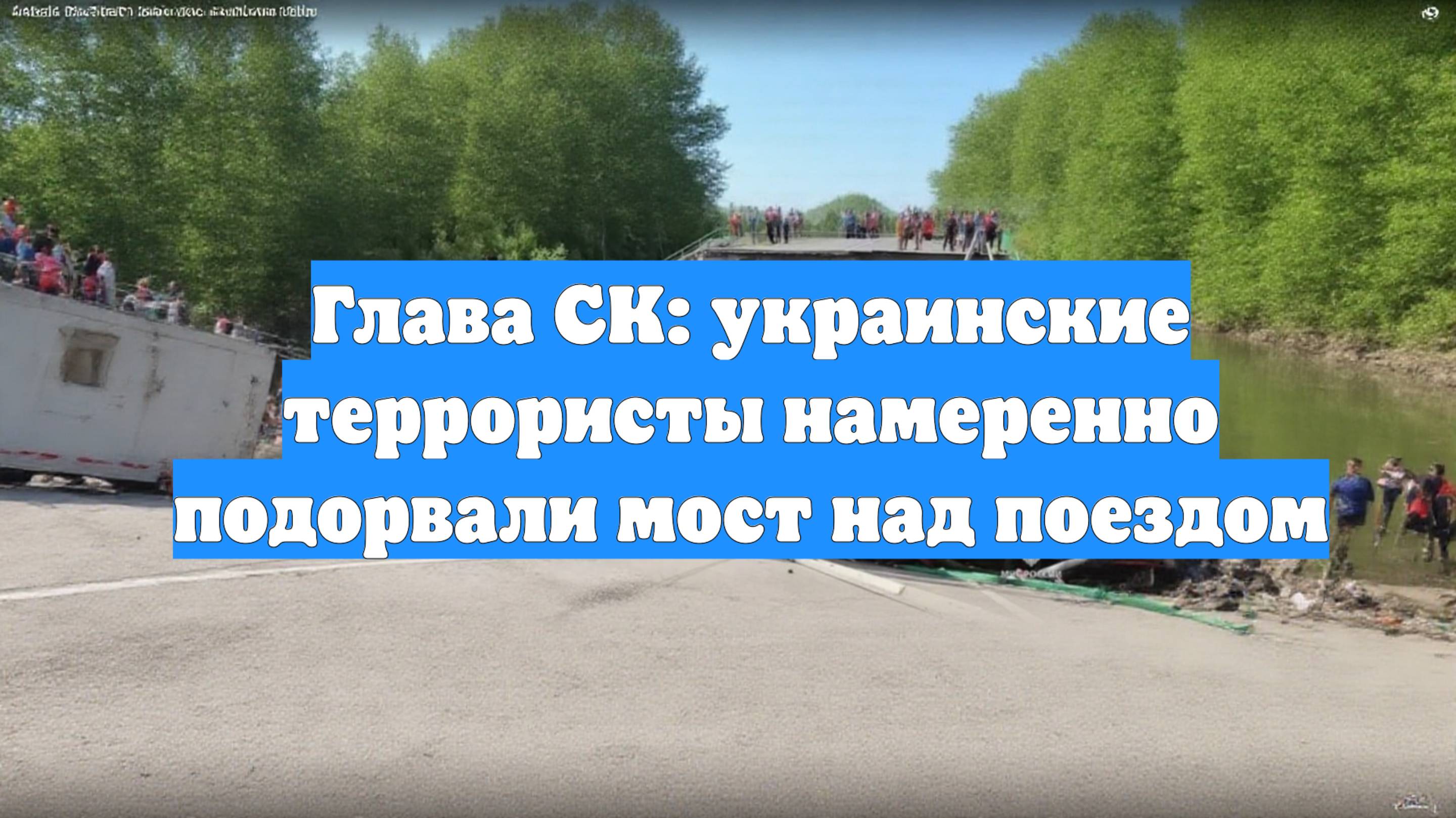 Глава СК: украинские террористы намеренно подорвали мост над поездом