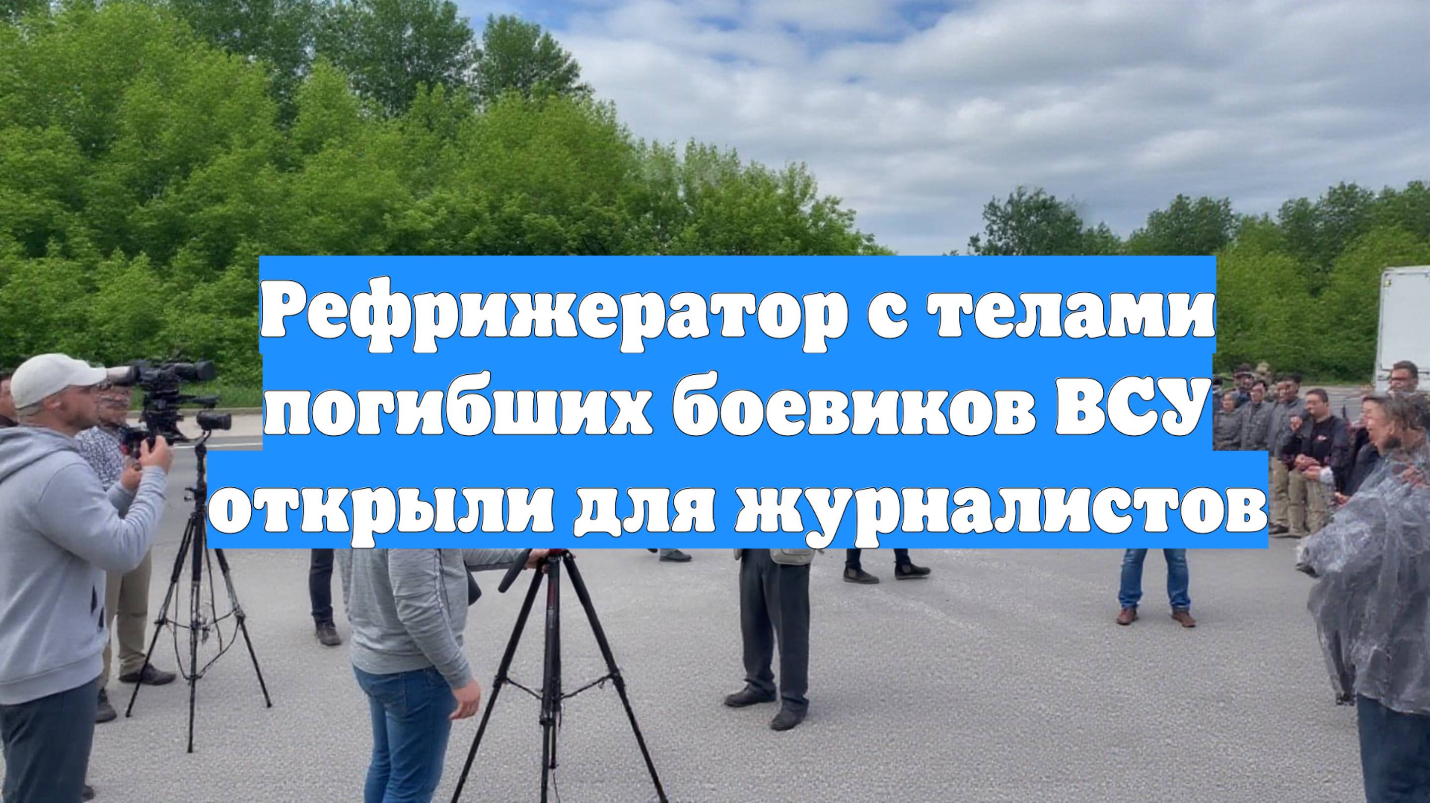Рефрижератор с телами погибших боевиков ВСУ открыли для журналистов