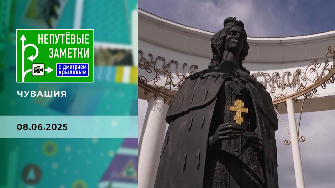 Чувашия. Часть 1. Непутевые заметки. Выпуск от 08.06.2025