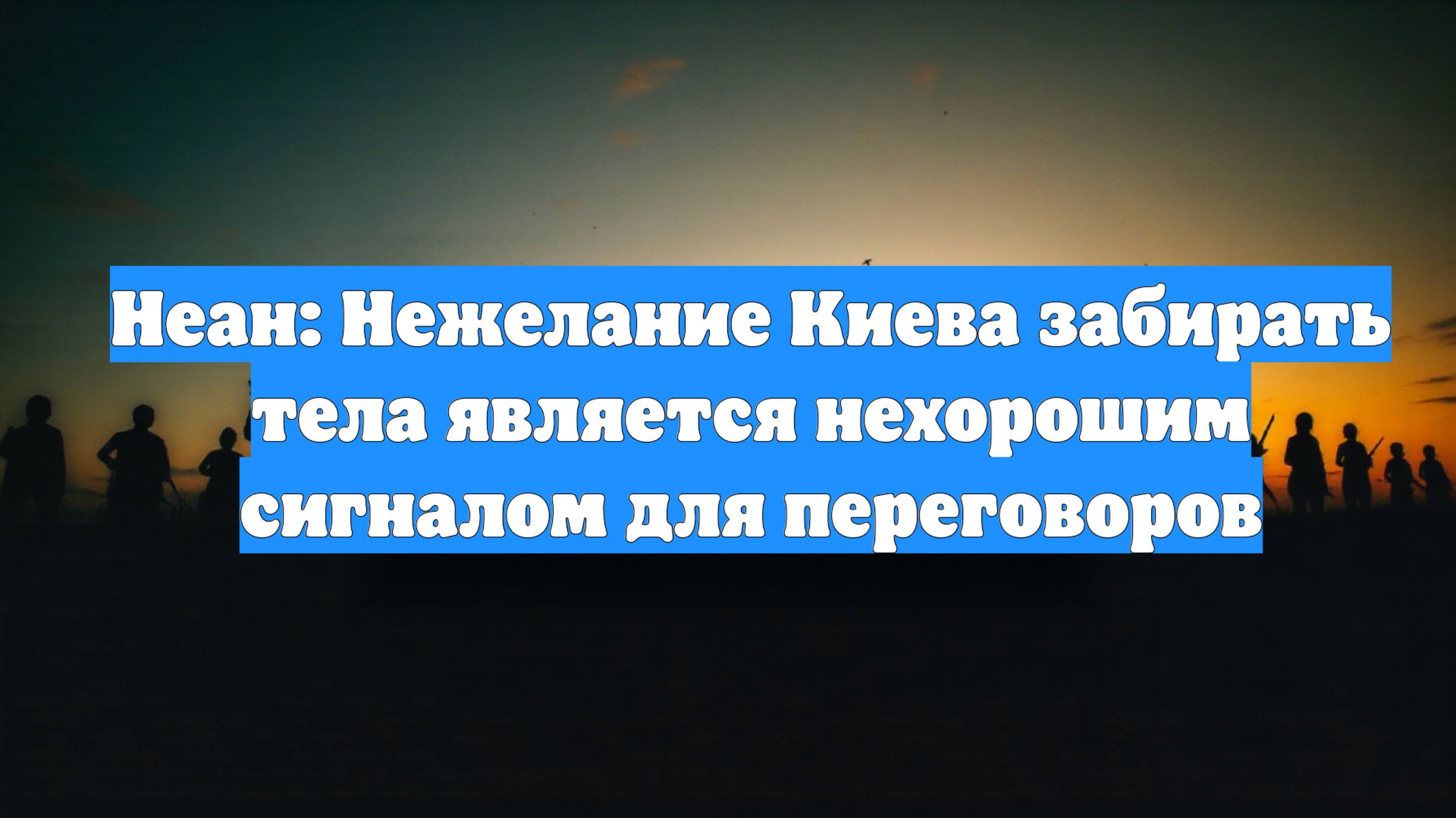 Неан: Нежелание Киева забирать тела является нехорошим сигналом для переговоров