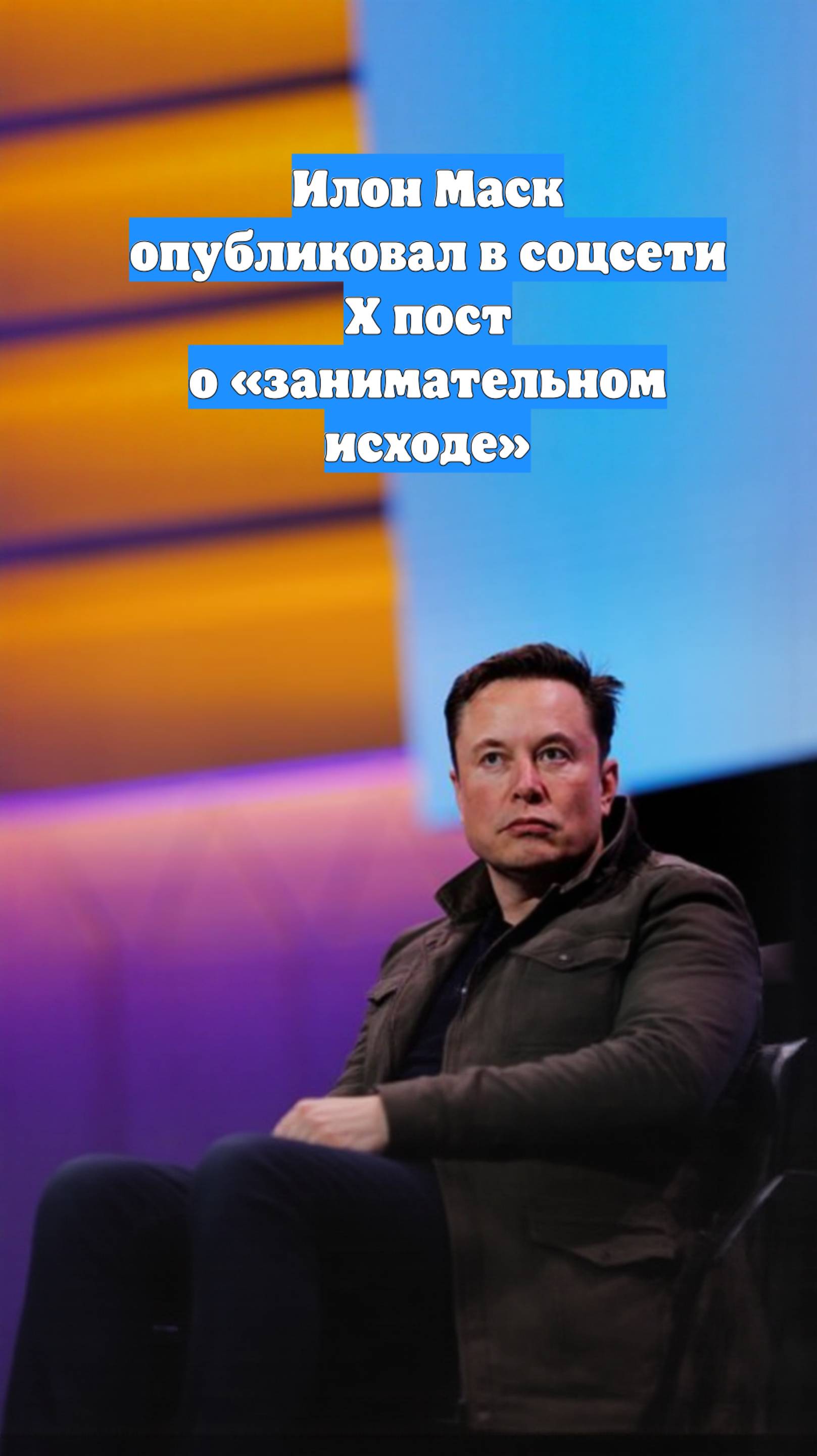 Илон Маск опубликовал в соцсети X пост о «занимательном исходе»