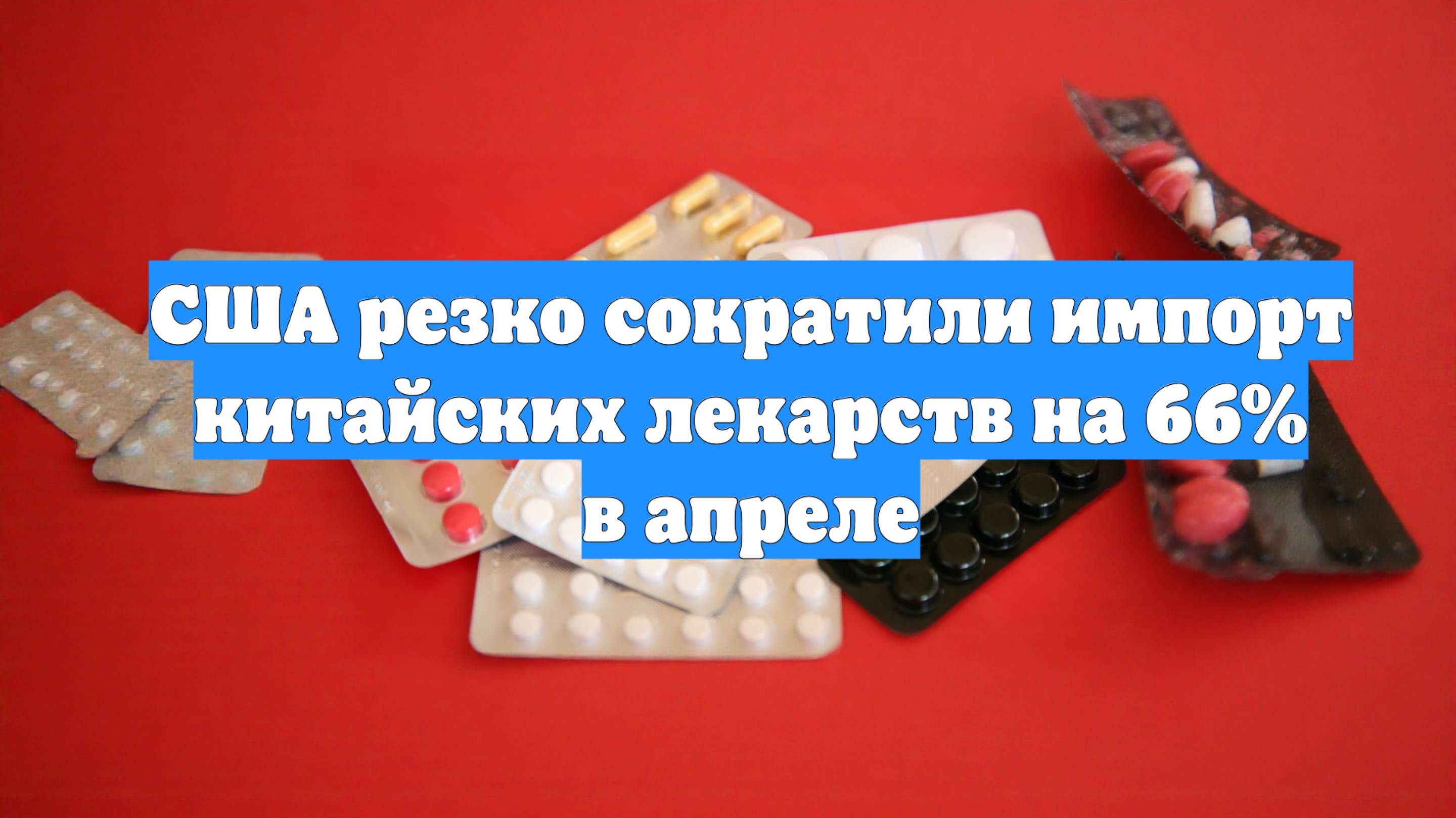 США резко сократили импорт китайских лекарств на 66% в апреле