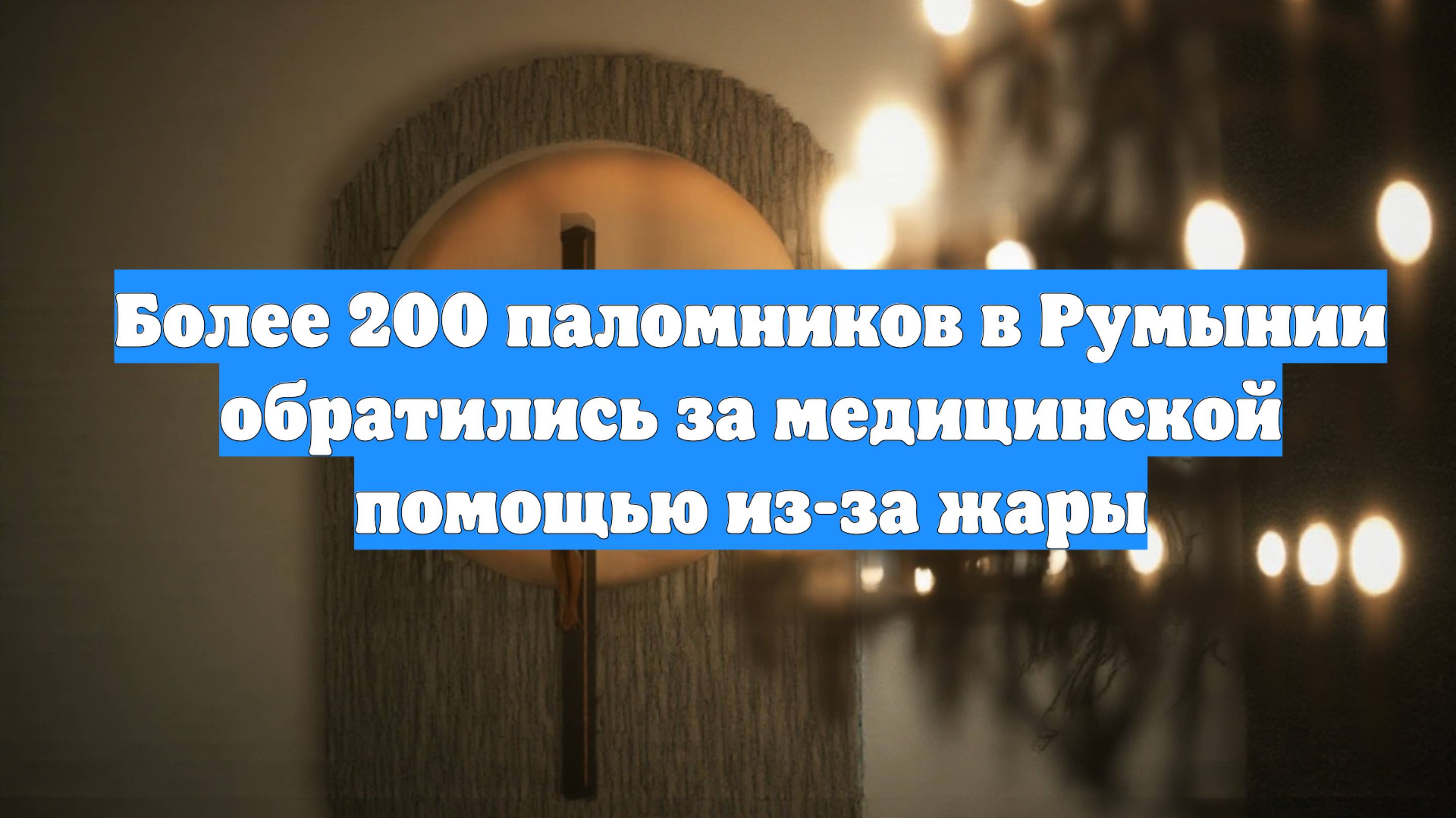 Более 200 паломников в Румынии обратились за медицинской помощью из-за жары