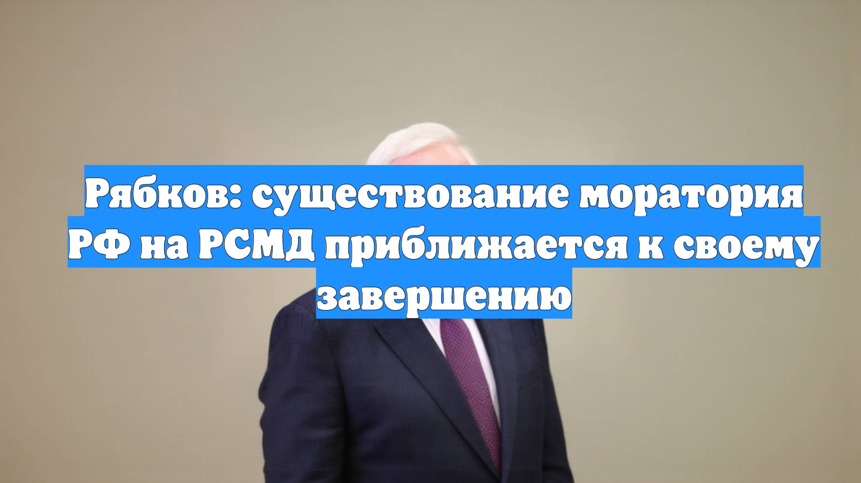 Рябков: существование моратория РФ на РСМД приближается к своему завершению