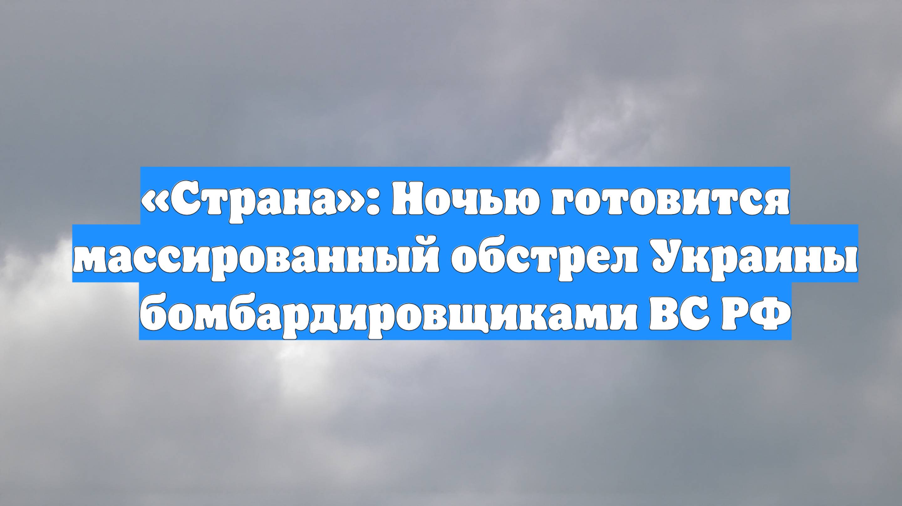 «Страна»: Ночью готовится массированный обстрел Украины бомбардировщиками ВС РФ