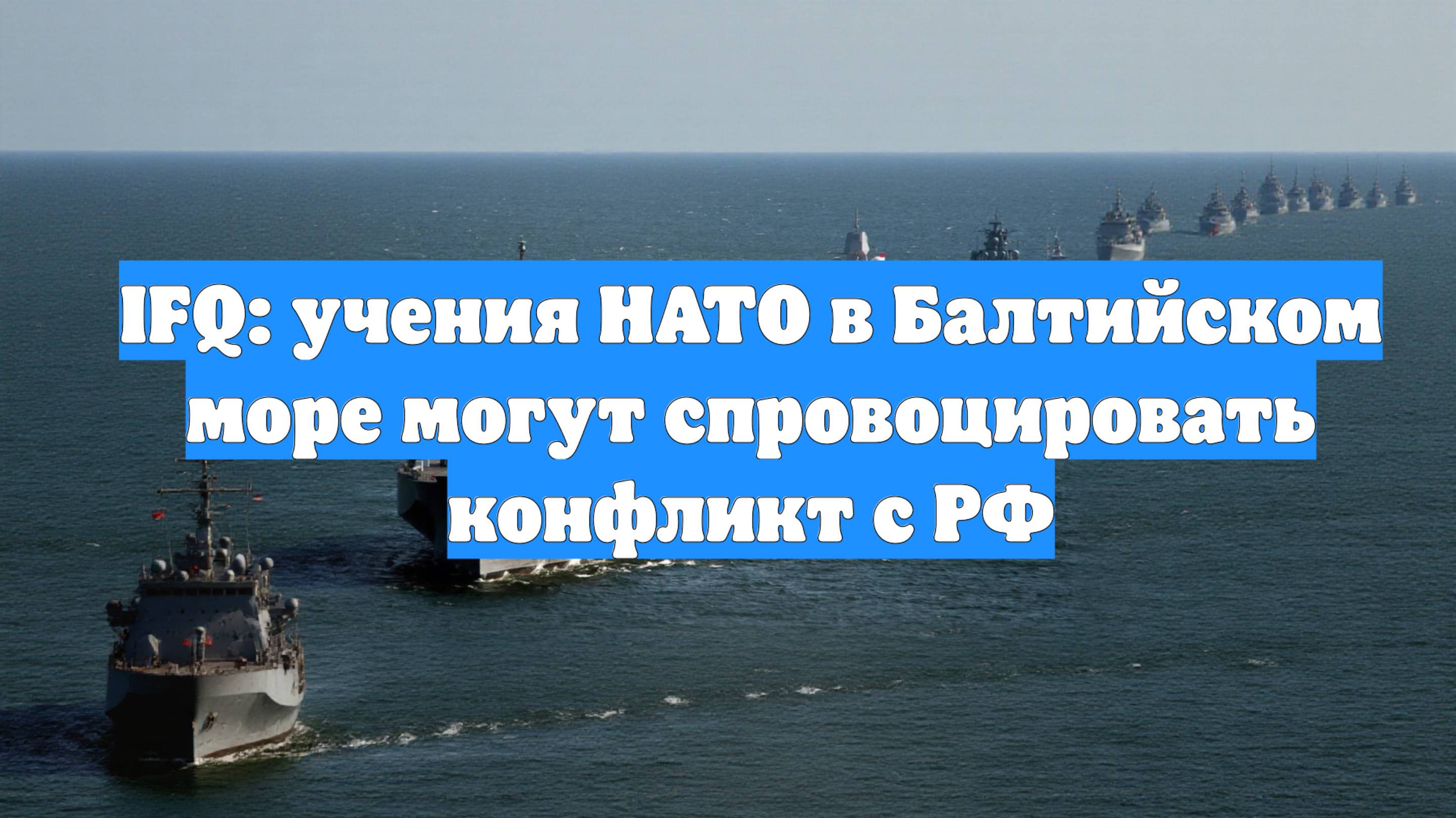 IFQ: учения НАТО в Балтийском море могут спровоцировать конфликт с РФ