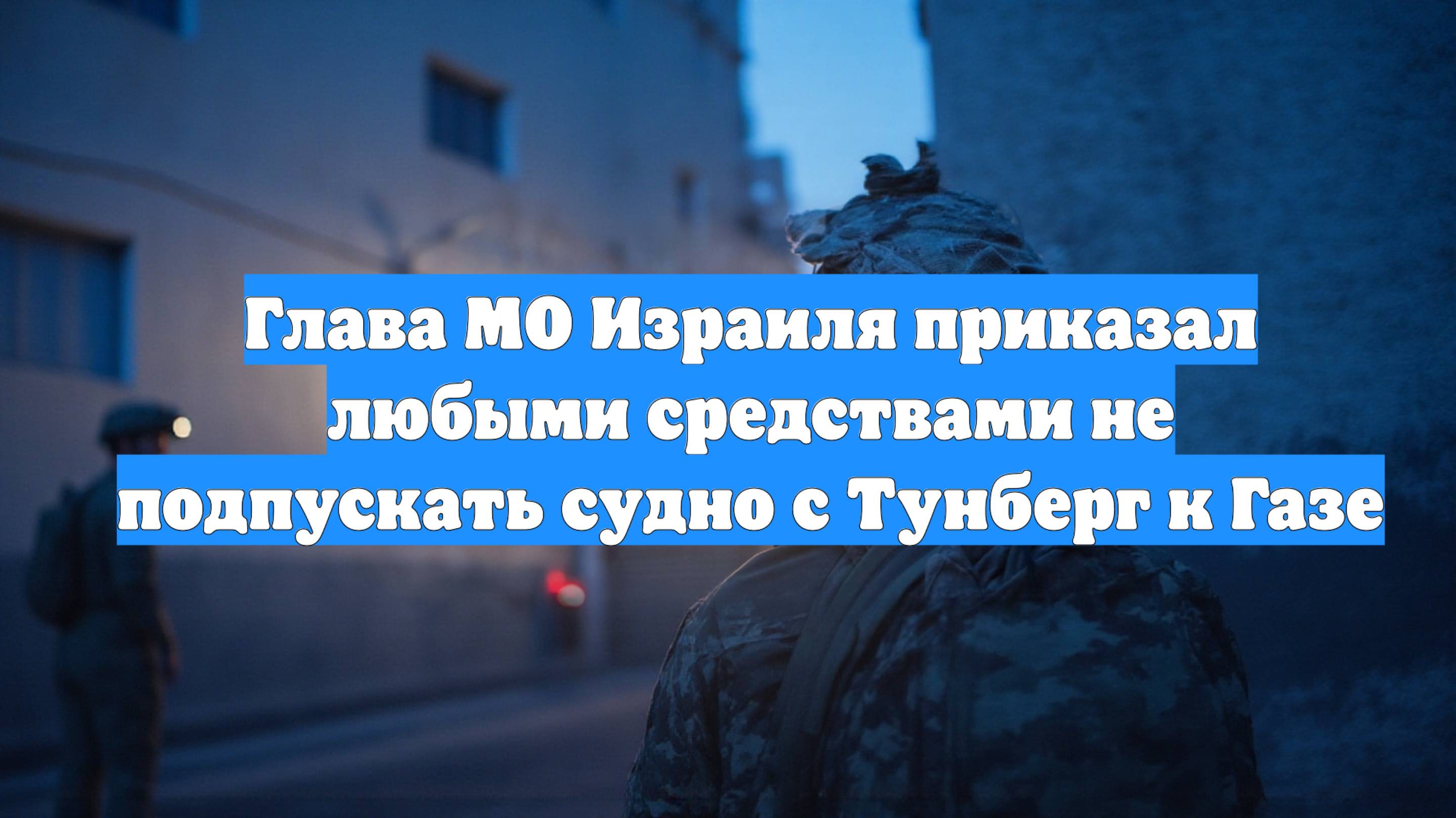 Глава МО Израиля приказал любыми средствами не подпускать судно с Тунберг к Газе