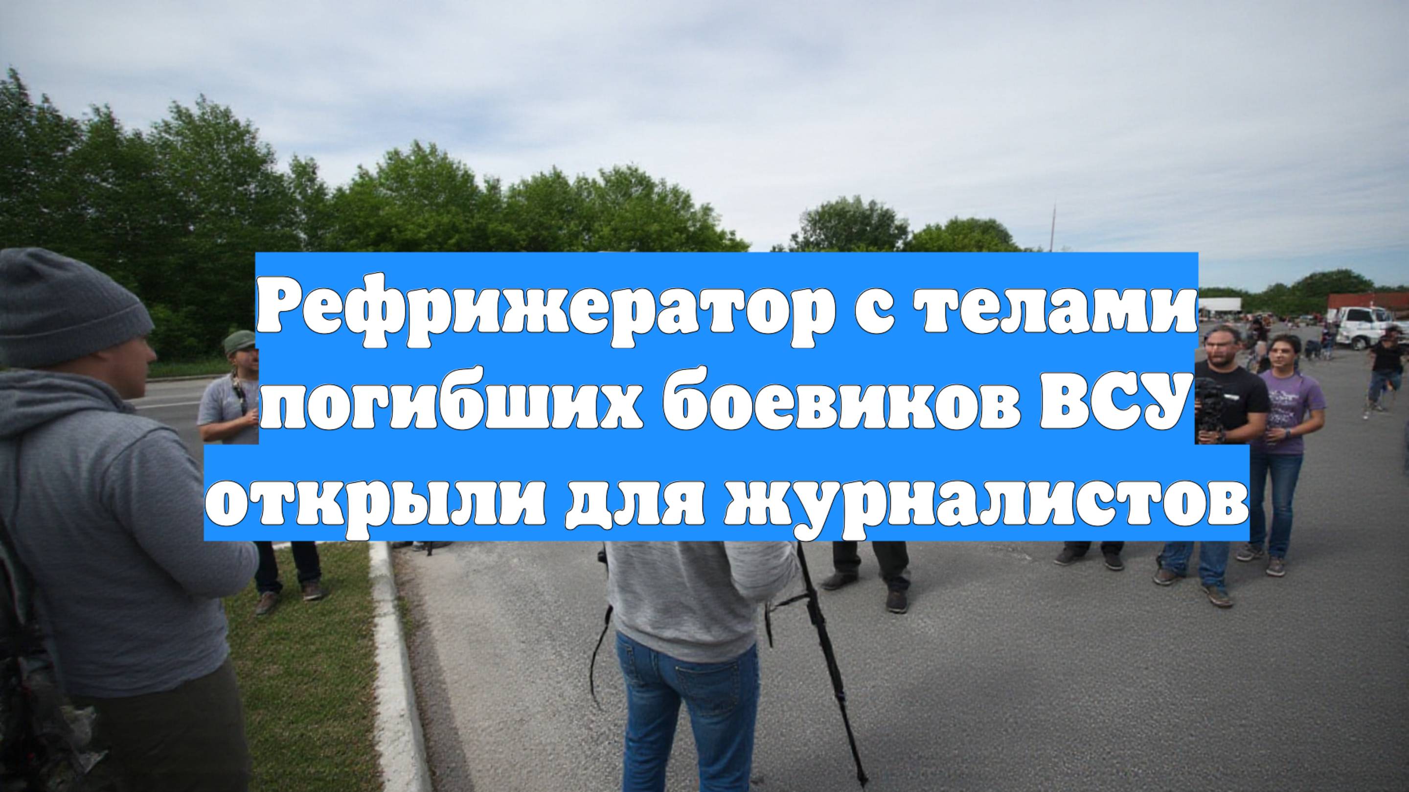 Рефрижератор с телами погибших боевиков ВСУ открыли для журналистов