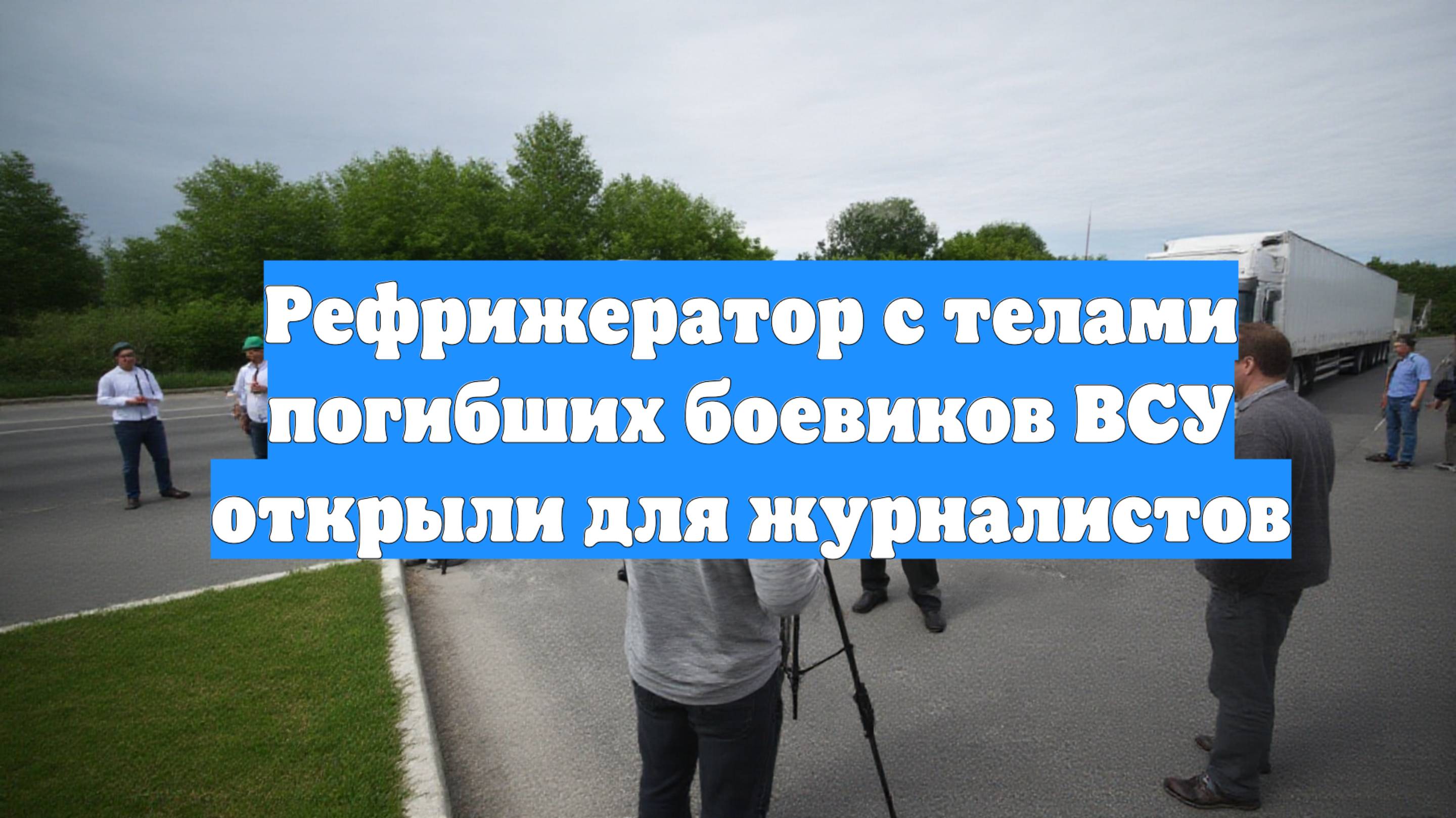 Рефрижератор с телами погибших боевиков ВСУ открыли для журналистов