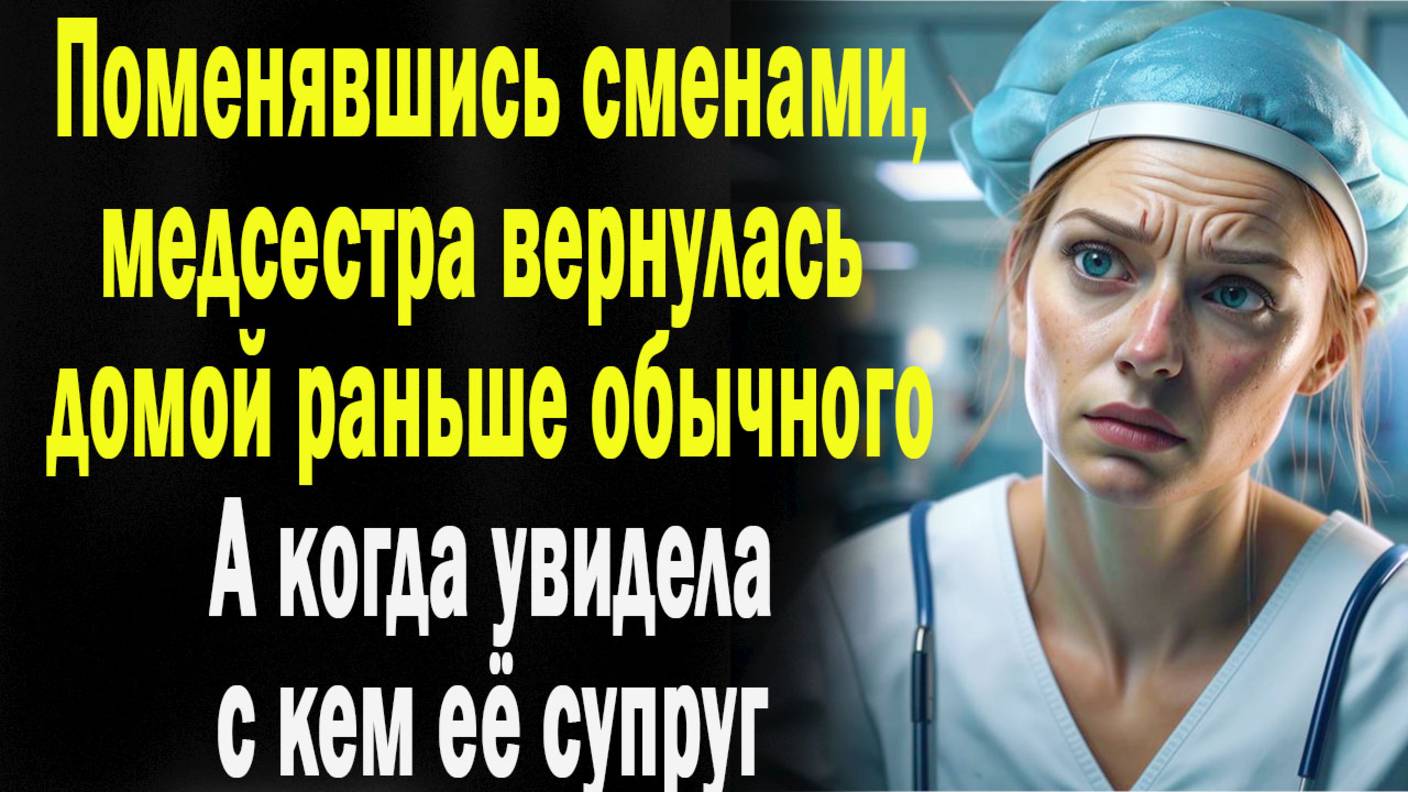Подменившись сменами, медсестра вернулась домой пораньше. А когда увидела с кем ее супруг
