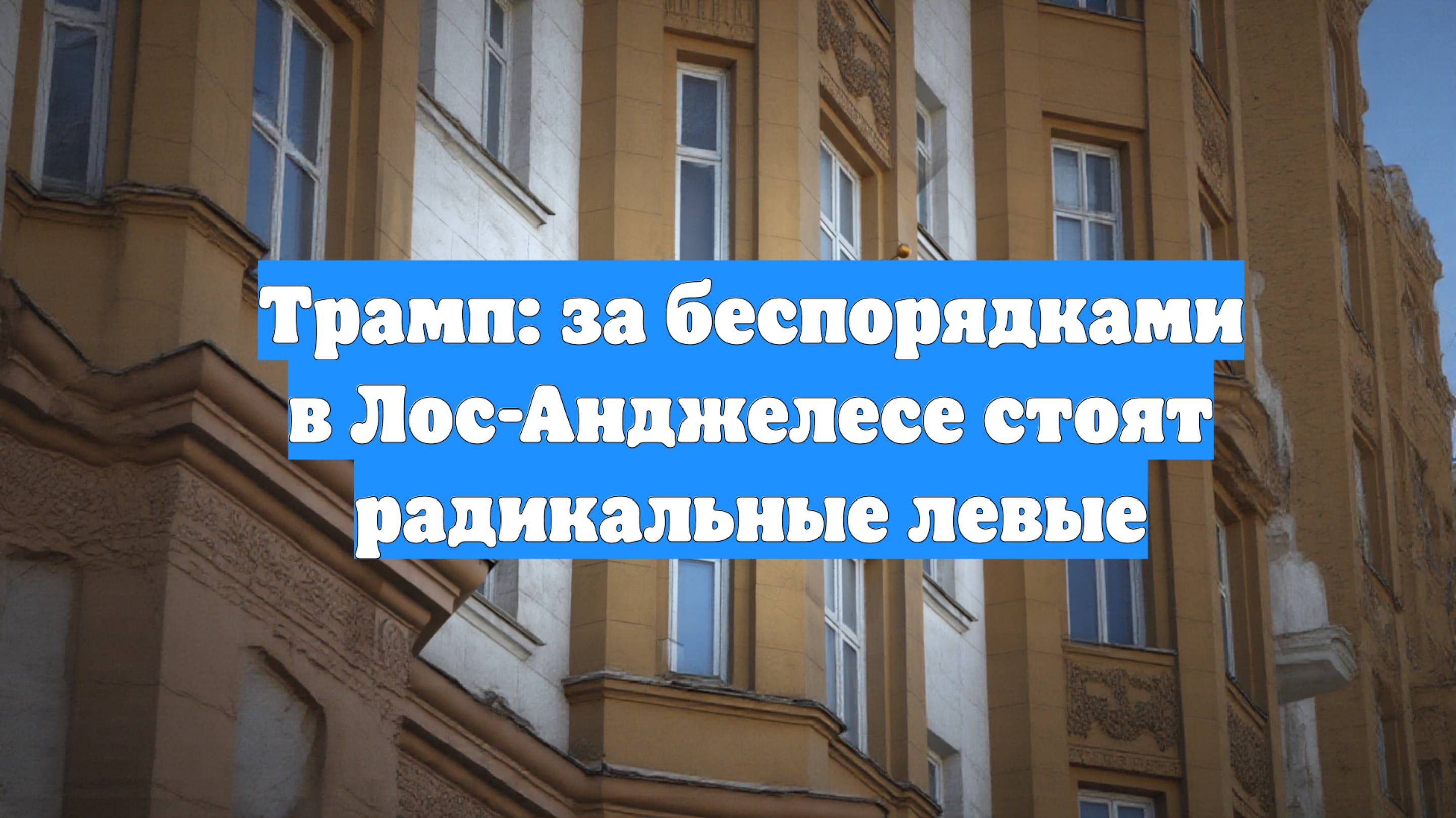 Трамп: за беспорядками в Лос-Анджелесе стоят радикальные левые
