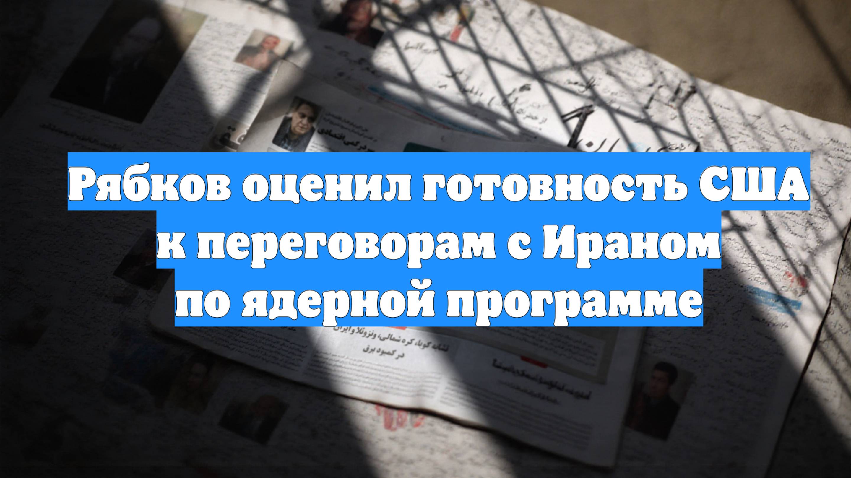 Рябков оценил готовность США к переговорам с Ираном по ядерной программе