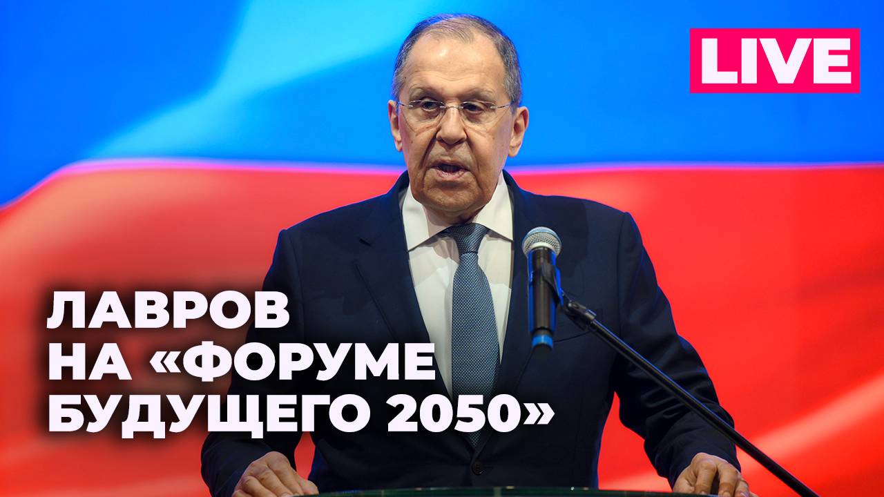 Лавров выступает на «Форуме будущего 2050» в Москве