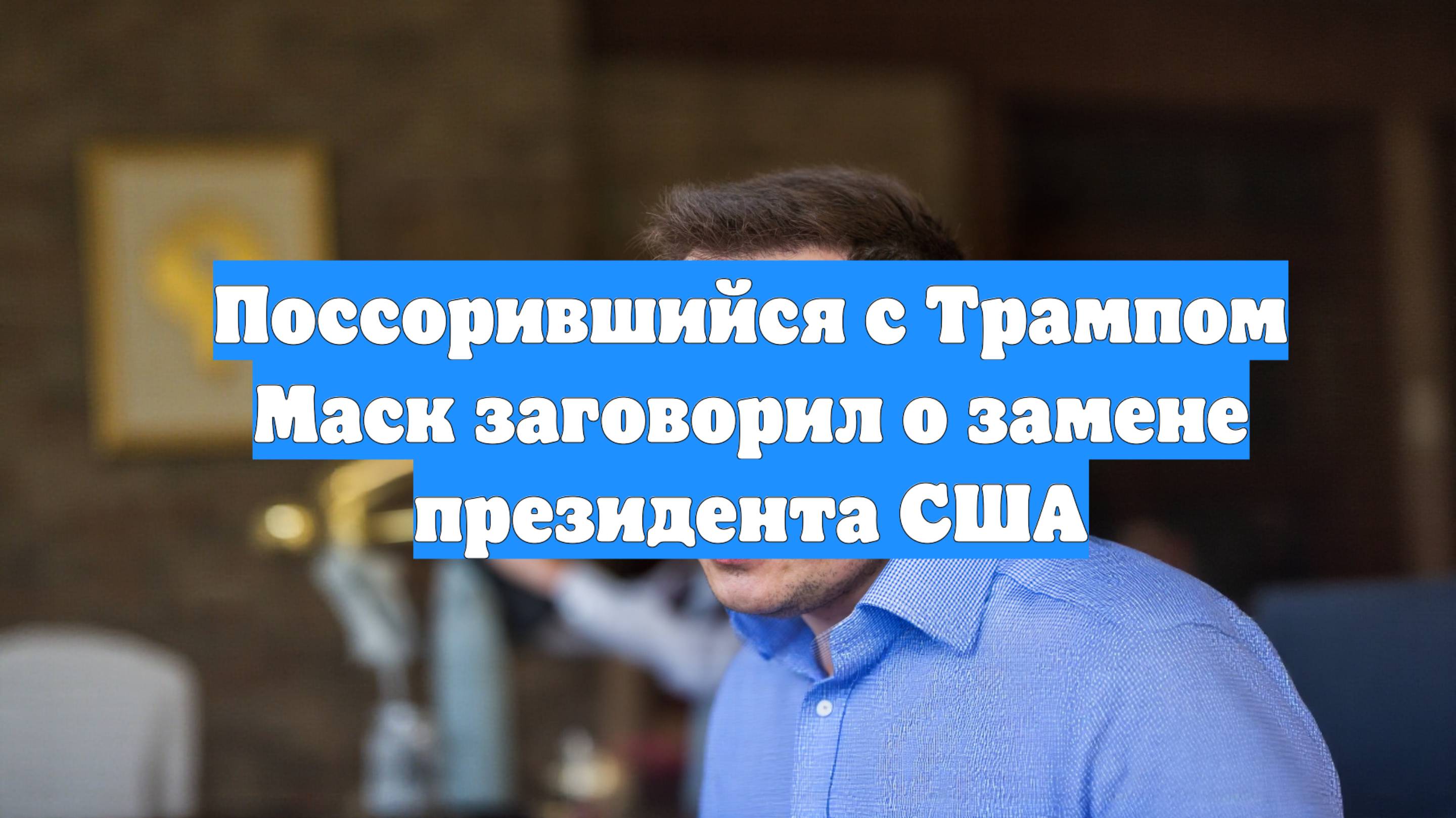 Поссорившийся с Трампом Маск заговорил о замене президента США