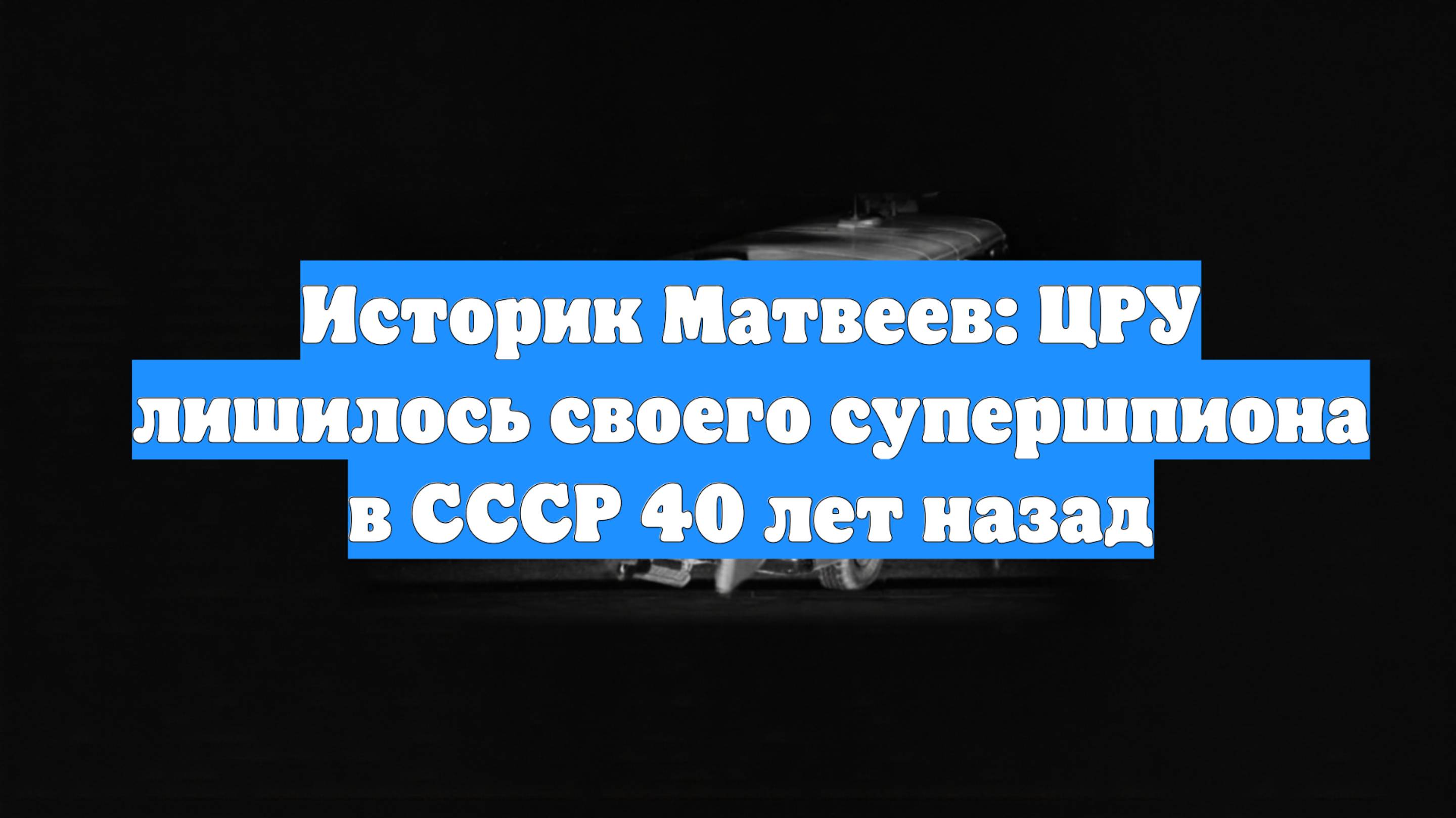 Историк Матвеев: ЦРУ лишилось своего супершпиона в СССР 40 лет назад