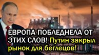 ЕВРОПА ПОБЛЕДНЕЛА ОТ ЭТИХ СЛОВ! Путин закрыл рынок для беглецов!