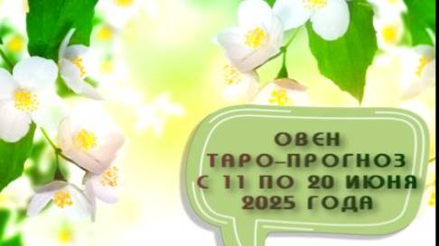 ОВЕН ТАРО-ПРОГНОЗ С 11 ПО 20 ИЮНЯ 2025 ГОДА