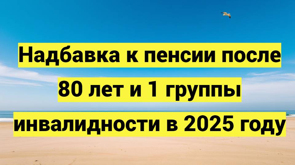 Надбавка к пенсии после 80 лет и 1 группы инвалидности в 2025 году
