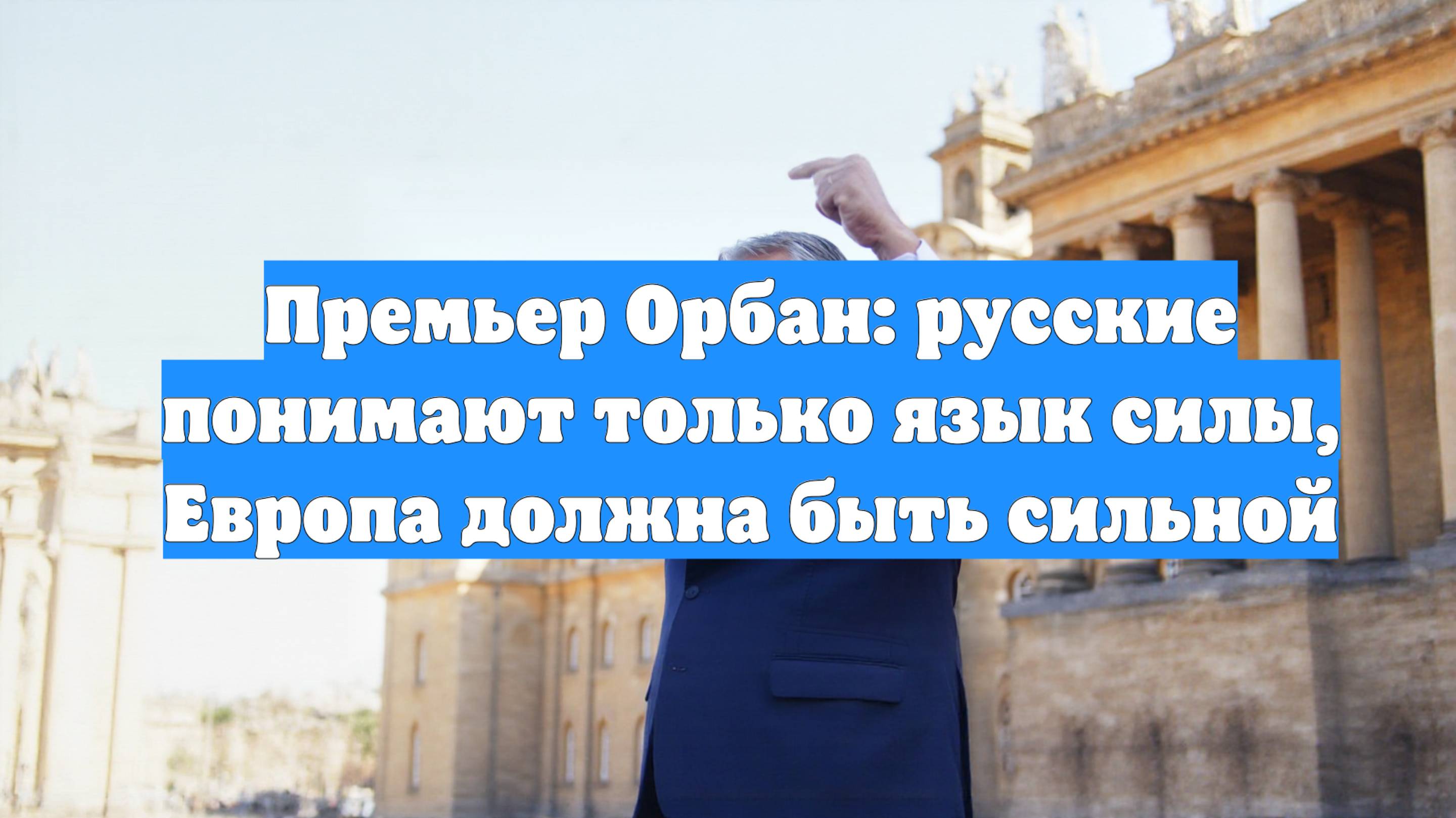 Премьер Орбан: русские понимают только язык силы, Европа должна быть сильной