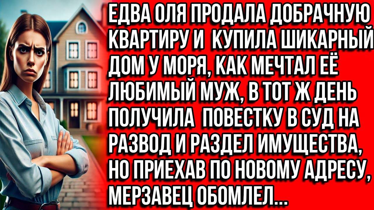 Как только Оля купила дом у моря, муж подал на развод и раздел имущества, а когда приехал по адресу