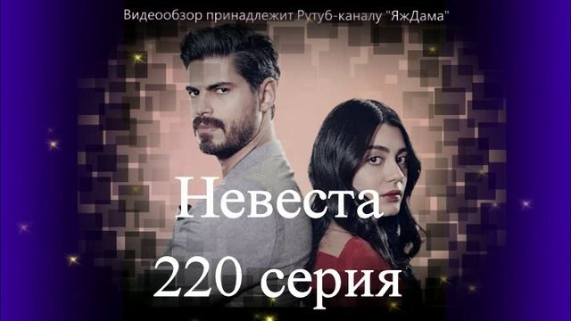 Обзор турецкого сериала "Невеста" 220 серия