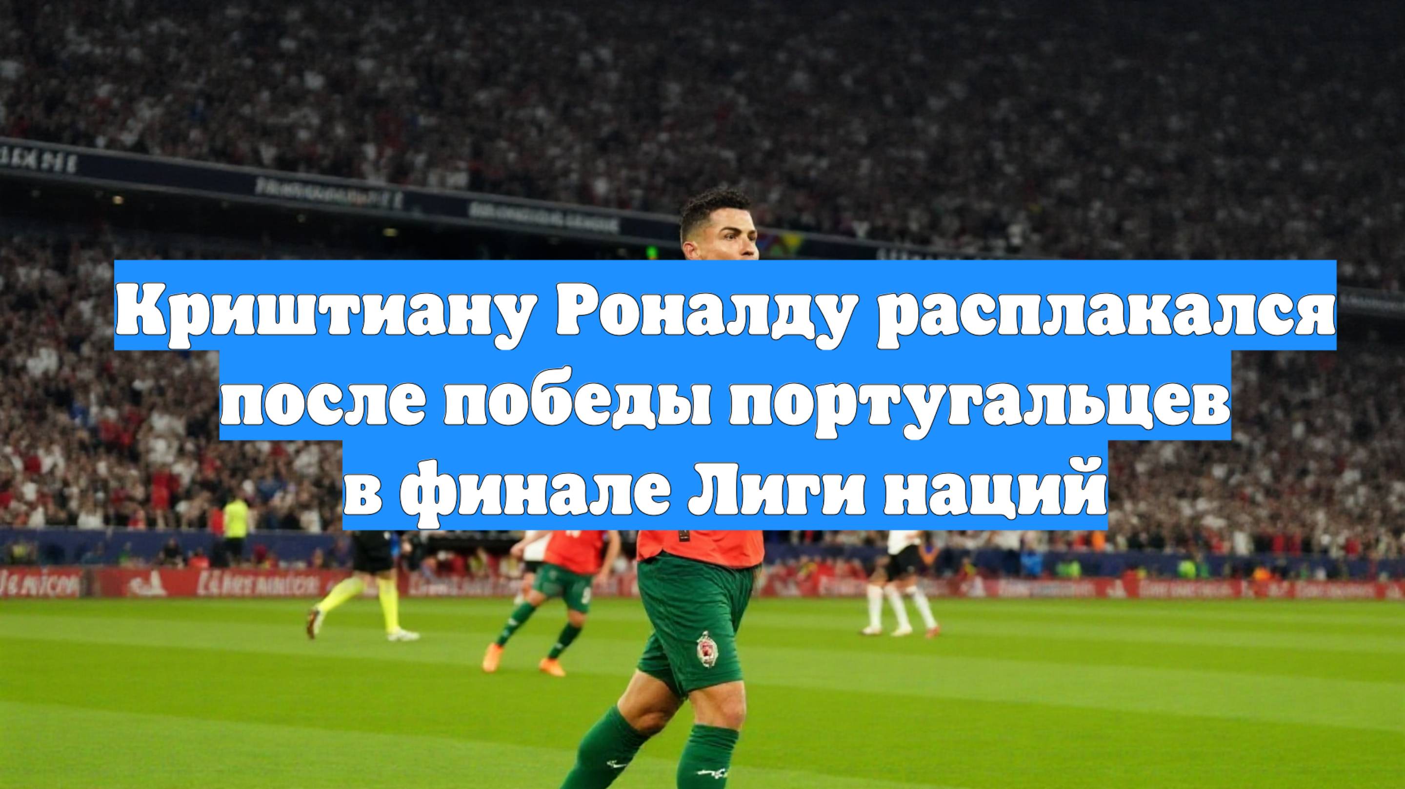 Криштиану Роналду расплакался после победы португальцев в финале Лиги наций