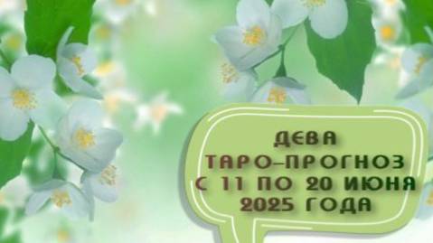 ДЕВА ТАРО-ПРОГНОЗ С 11 ПО 20 ИЮНЯ 2025 ГОДА